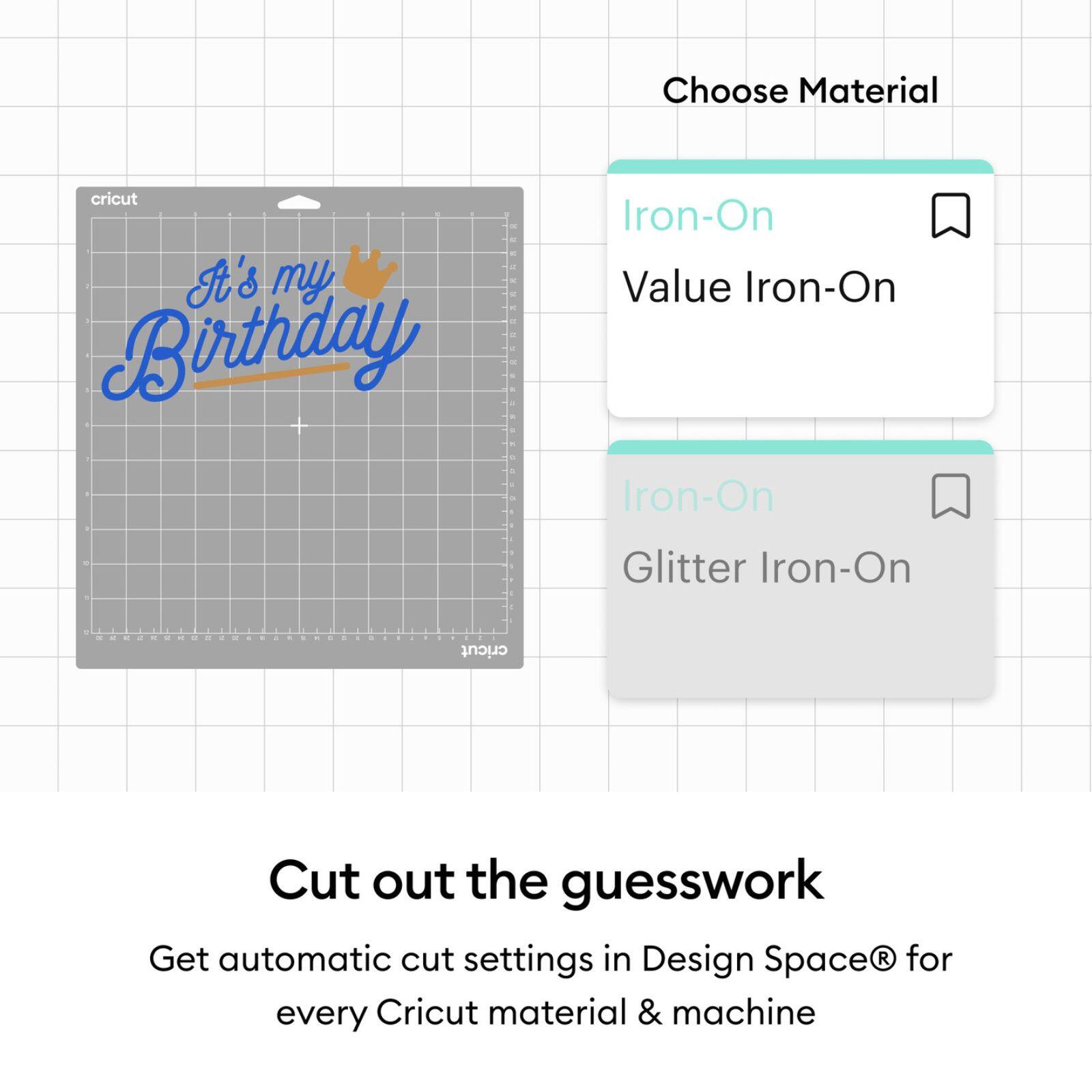 Choose Material  
Iron-On  
Value Iron-On  
Glitter Iron-On  

Cut out the guesswork  
Get automatic cut settings in Design Space® for every Cricut material & machine