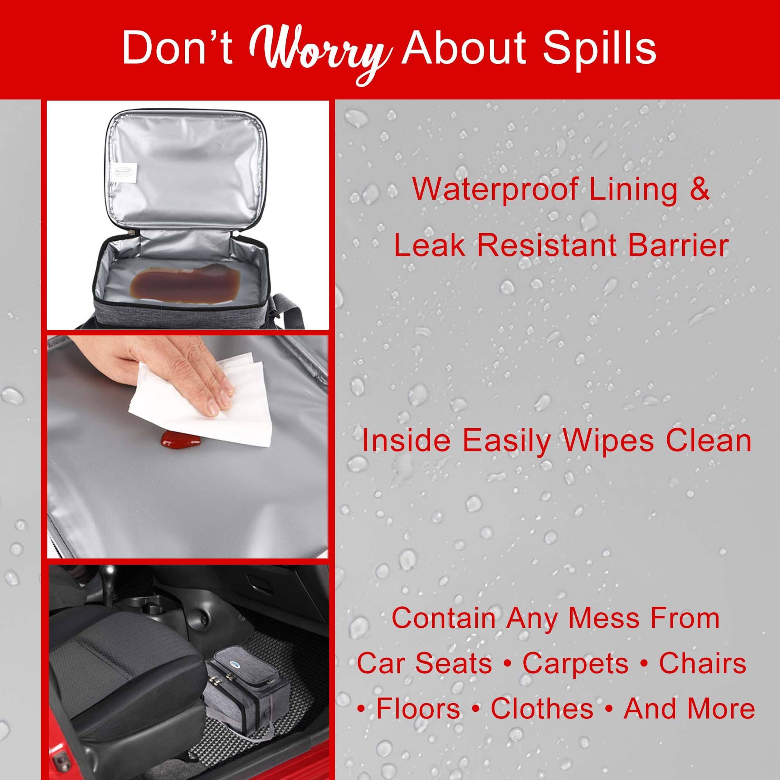 Don't Worry About Spills

Waterproof Lining & Leak Resistant Barrier

Inside Easily Wipes Clean

Contain Any Mess From Car Seats • Carpets • Chairs • Floors • Clothes • And More