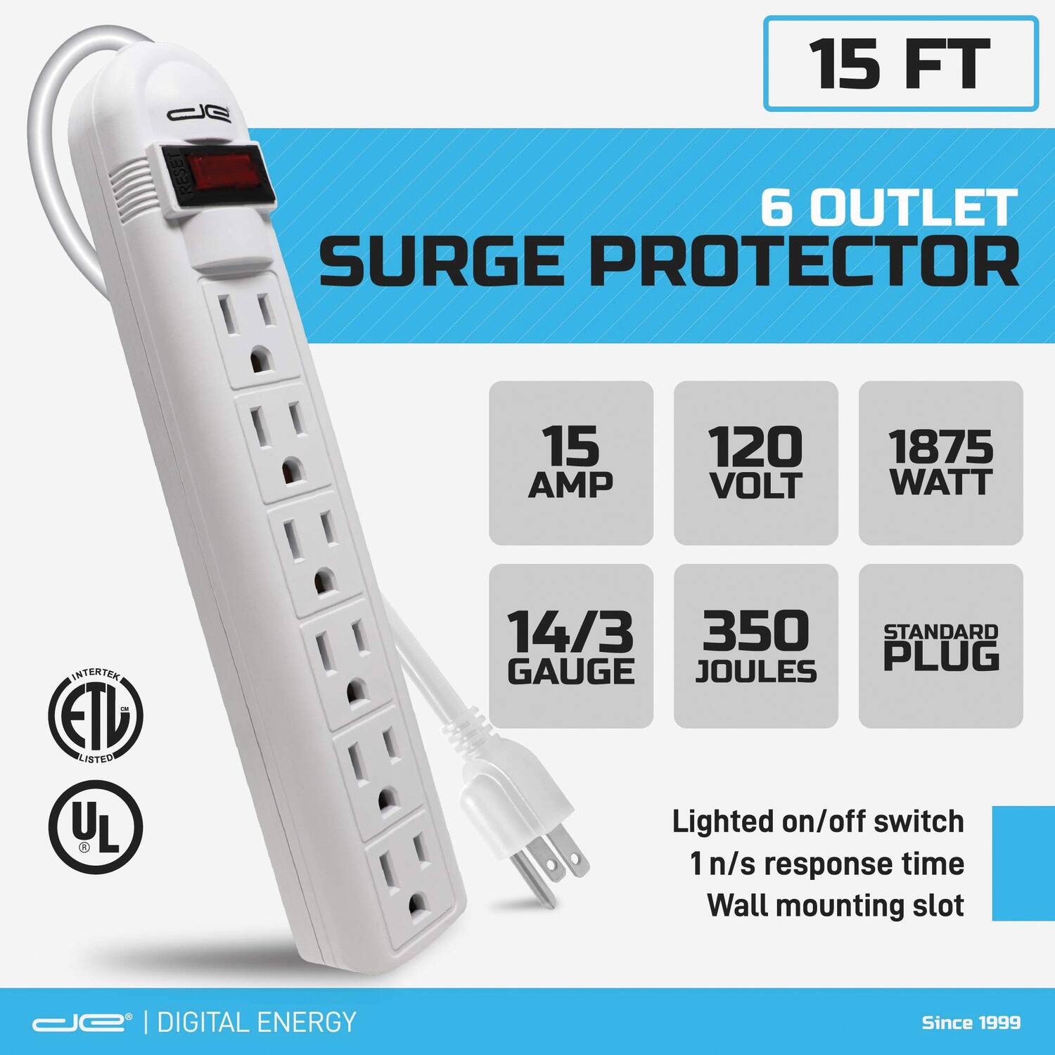 15 FT  
6 OUTLET SURGE PROTECTOR  
15 AMP  
120 VOLT  
1875 WATT  
14/3 GAUGE  
350 JOULES  
STANDARD PLUG  

Lighted on/off switch  
1 n/s response time  
Wall mounting slot  

ETL LISTED  
UL  

DIGITAL ENERGY  
Since 1999