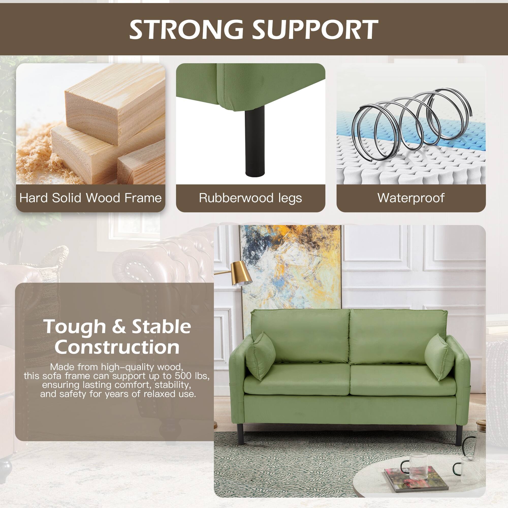 STRONG SUPPORT

- Hard Solid Wood Frame
- Rubberwood legs
- Waterproof

Tough & Stable Construction

Made from high-quality wood, this sofa frame can support up to 500 lbs, ensuring lasting comfort, stability, and safety for years of relaxed use.