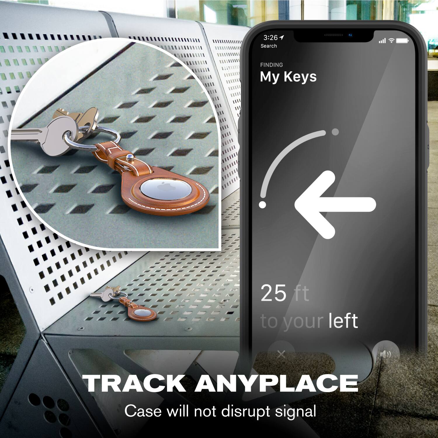 3:26  
Search  
FINDING  
My Keys  

25 ft to your left  

TRACK ANYPLACE  
Case will not disrupt signal
