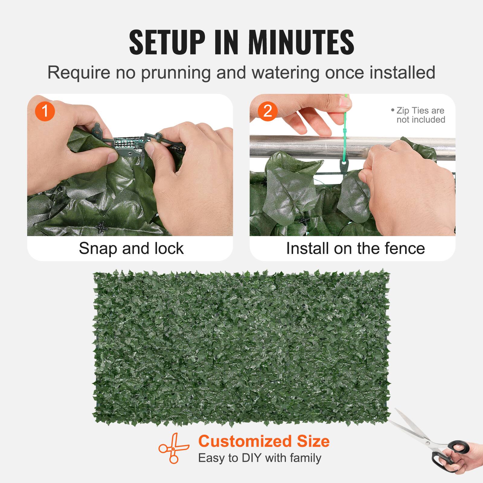 SETUP IN MINUTES

Require no prunning and watering once installed

1. Snap and lock
2. Install on the fence

Zip Ties are not included

Customized Size

Easy to DIY with family
