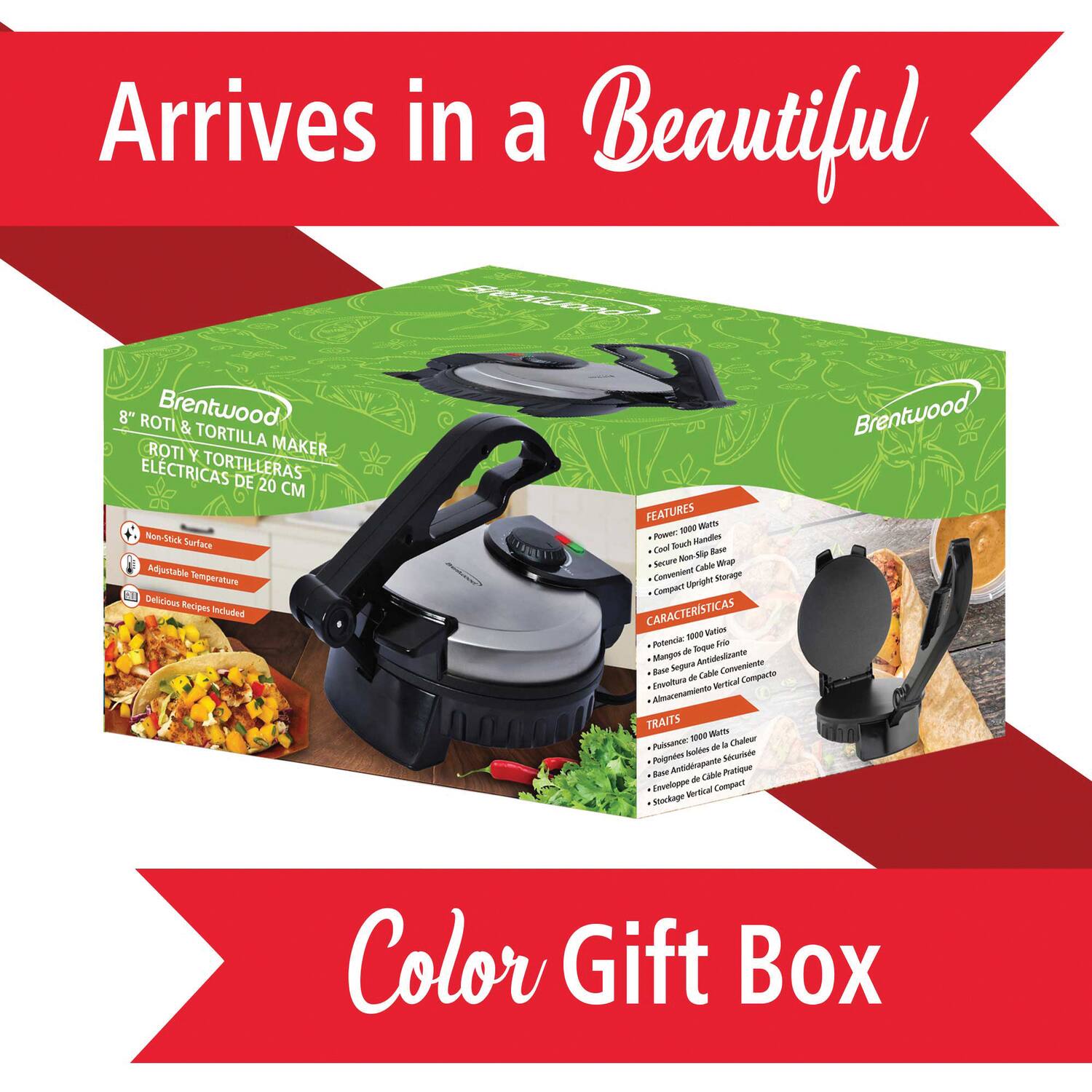 Arrives in a Beautiful 8" ROTI Brentwood & TORTILLA MAKER ROTI Y TORTILLERAS DE 20 CM Rom-Sik Surface Adjustable Temperature on Delicious Recipes Included FEATURES 1000 Watts Power High-Low Heat Adjustable Temperature Delicious Recipes Included CARACTERISTICAS 1000 Wats Potencia de 1000 Wats Base Antideslizante Mangos Antideslizante Cable Con Cable Antiparpante Almacenamiento Vertical Compacto TRAITS 1000 Watts Base Antiparpante Mangos Antideslizante Cable Con Cable Antiparpante Stockage Vertical Compacte Brentwood Color Gift Box