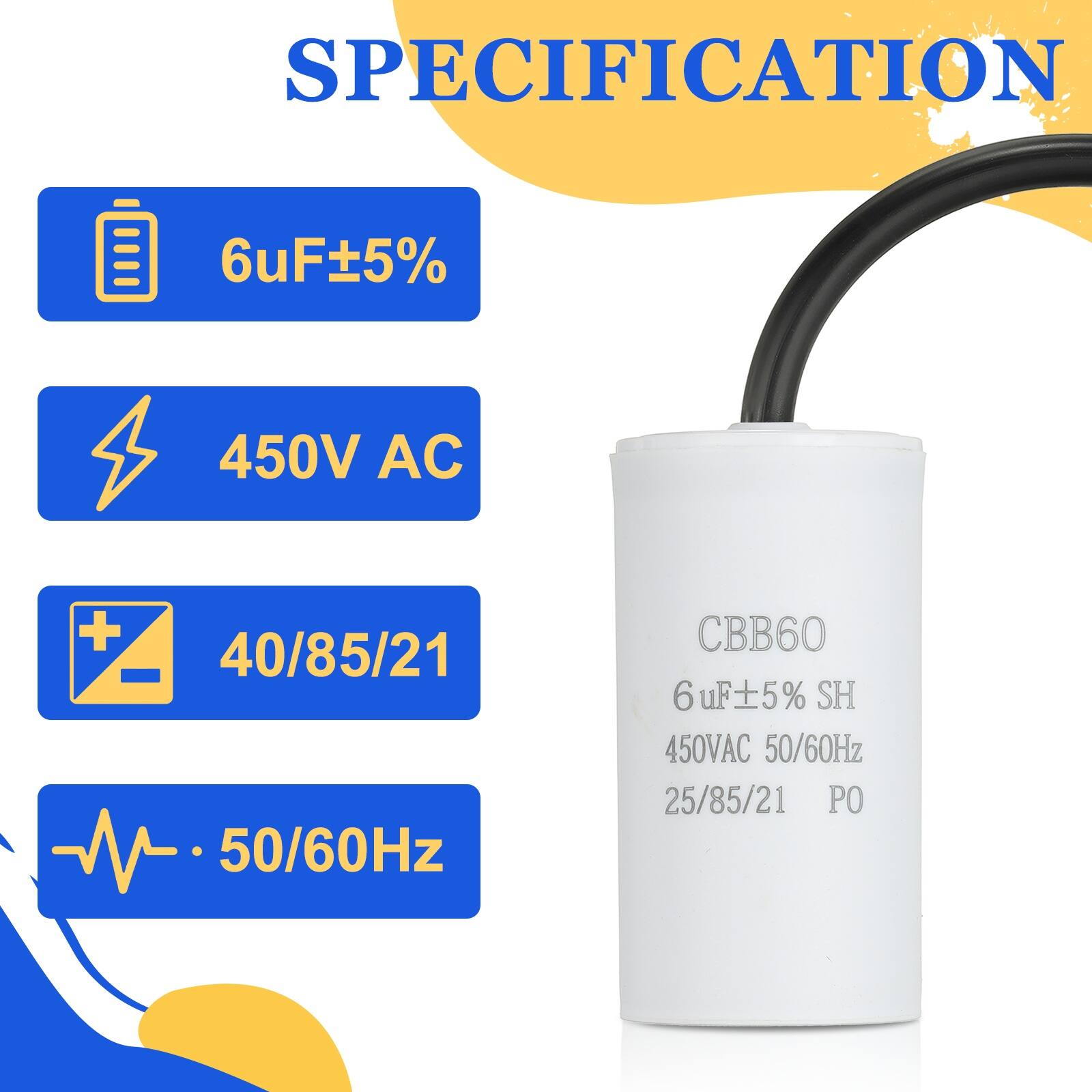 SPECIFICATION  
6uF ±5%  
450V AC  
40/85/21  
50/60Hz  
CBB60  
6 uF ±5%  
450V AC  
50/60Hz  
25/85/21  
PO