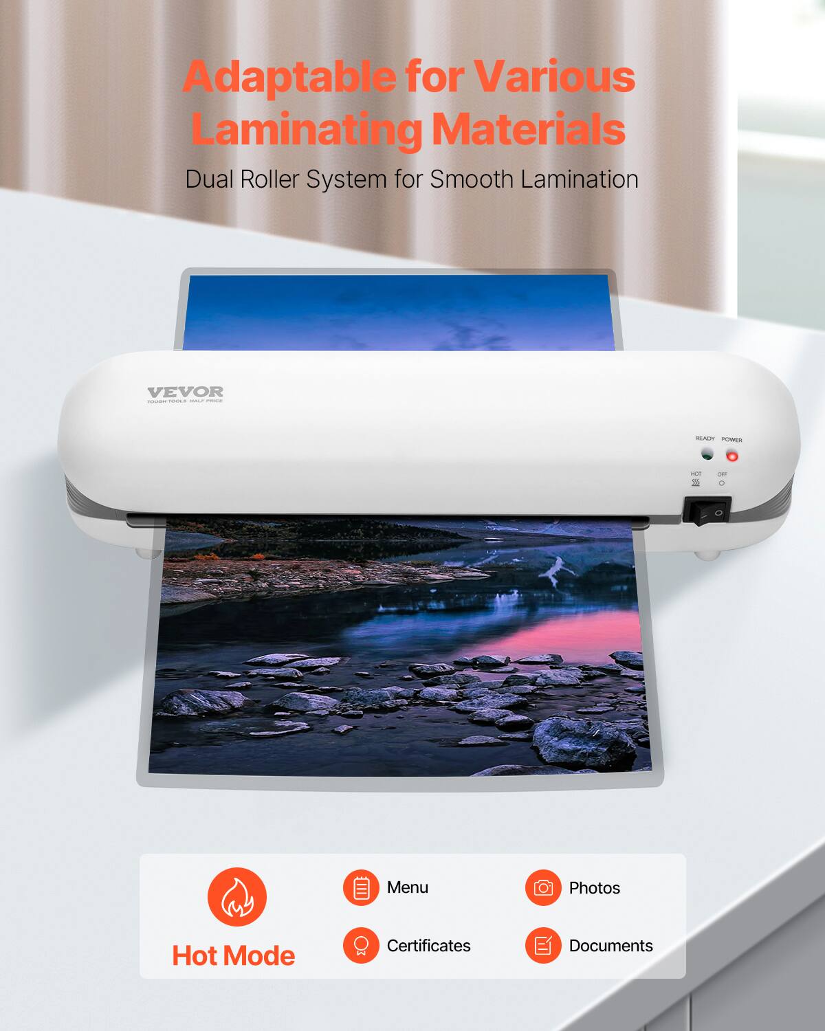 Adaptable for Various Laminating Materials  
Dual Roller System for Smooth Lamination  

VEVOR  
TOUGH TOOLS HALF PRICE  

Menu  
Photos  
Certificates  
Documents  

Hot Mode