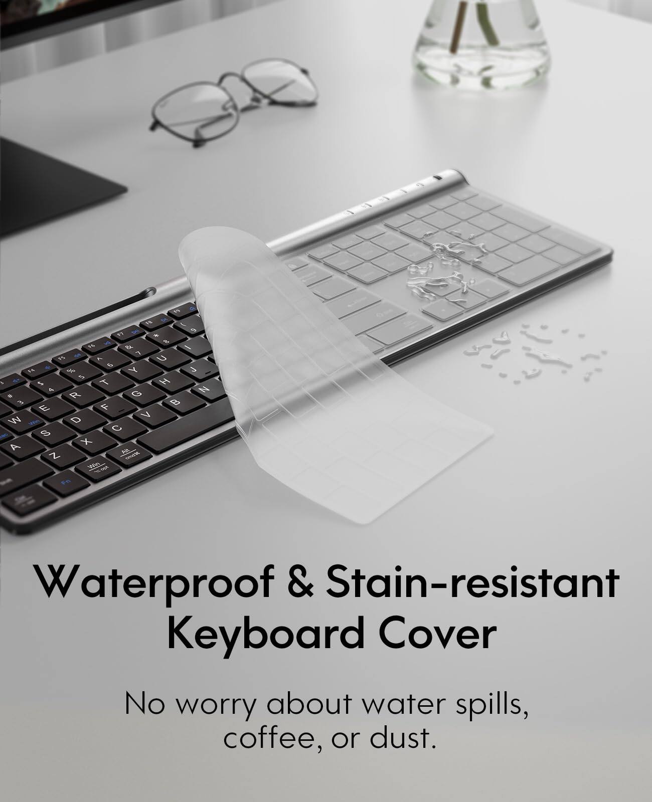 Waterproof & Stain-resistant Keyboard Cover

No worry about water spills, coffee, or dust.