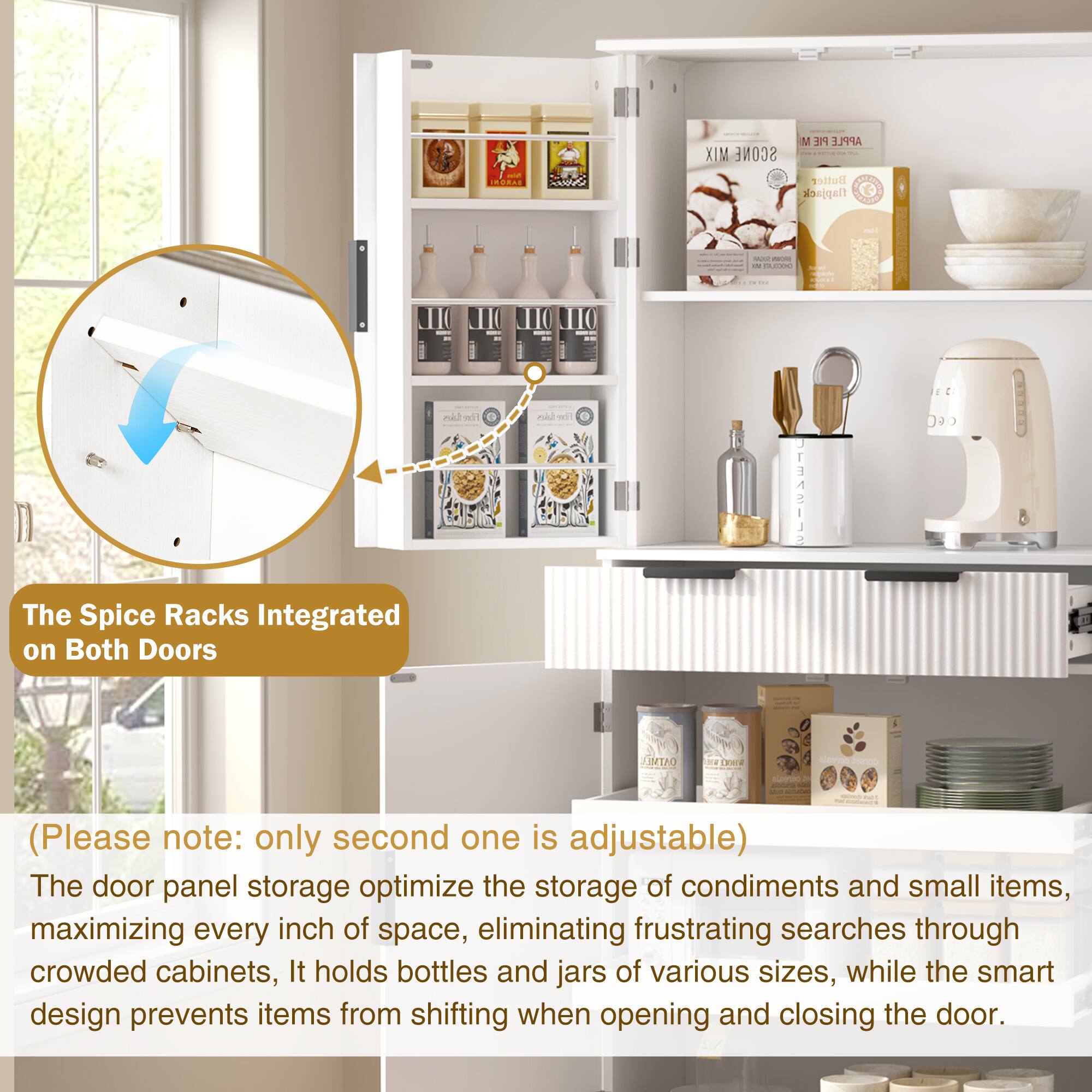 The Spice Racks Integrated on Both Doors

(Please note: only second one is adjustable)

The door panel storage optimizes the storage of condiments and small items, maximizing every inch of space, eliminating frustrating searches through crowded cabinets. It holds bottles and jars of various sizes, while the smart design prevents items from shifting when opening and closing the door.