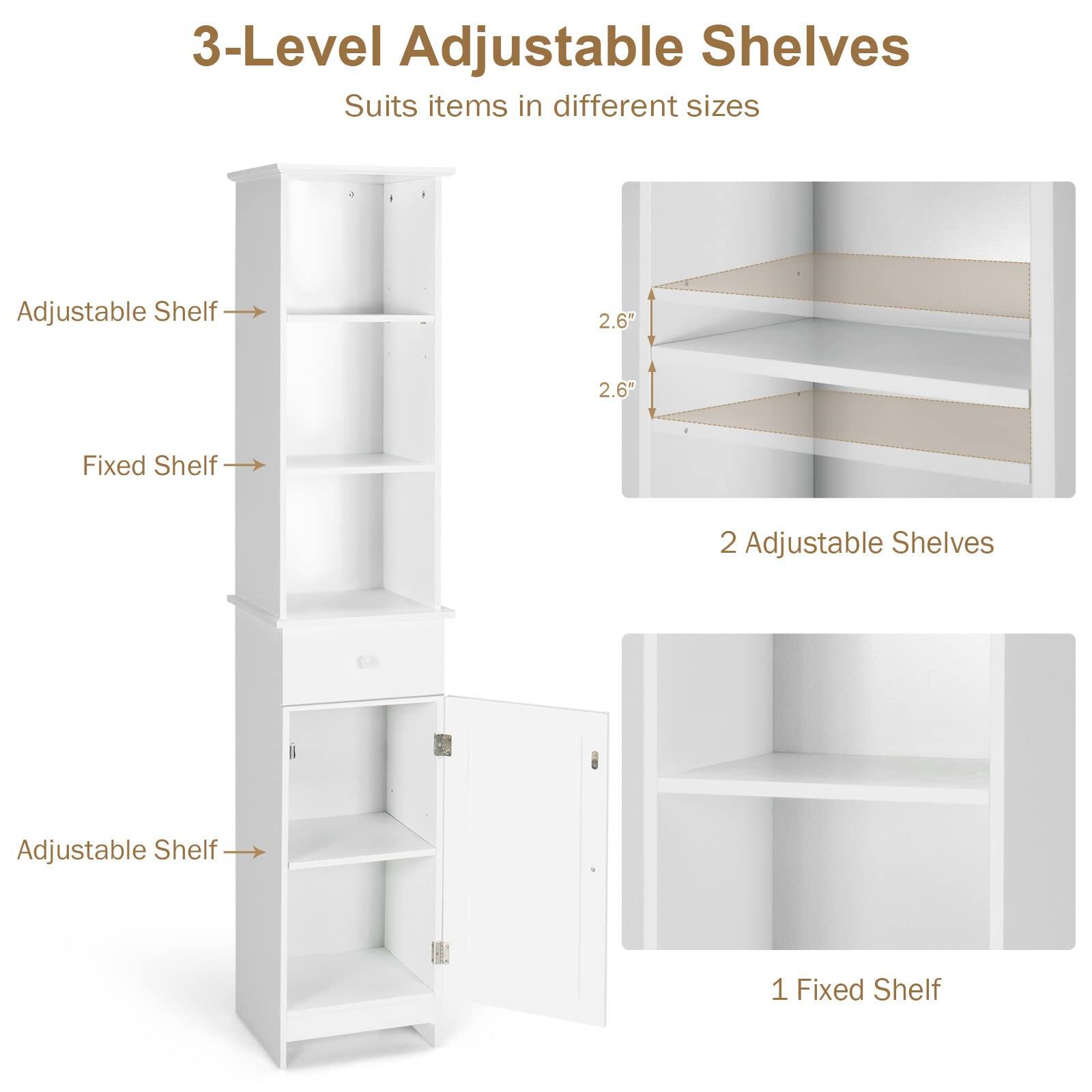 3-Level Adjustable Shelves
Suits items in different sizes
Adjustable Shelf
2.6"
2.6"
Fixed Shelf
2 Adjustable Shelves
Adjustable Shelf
1 Fixed Shelf
