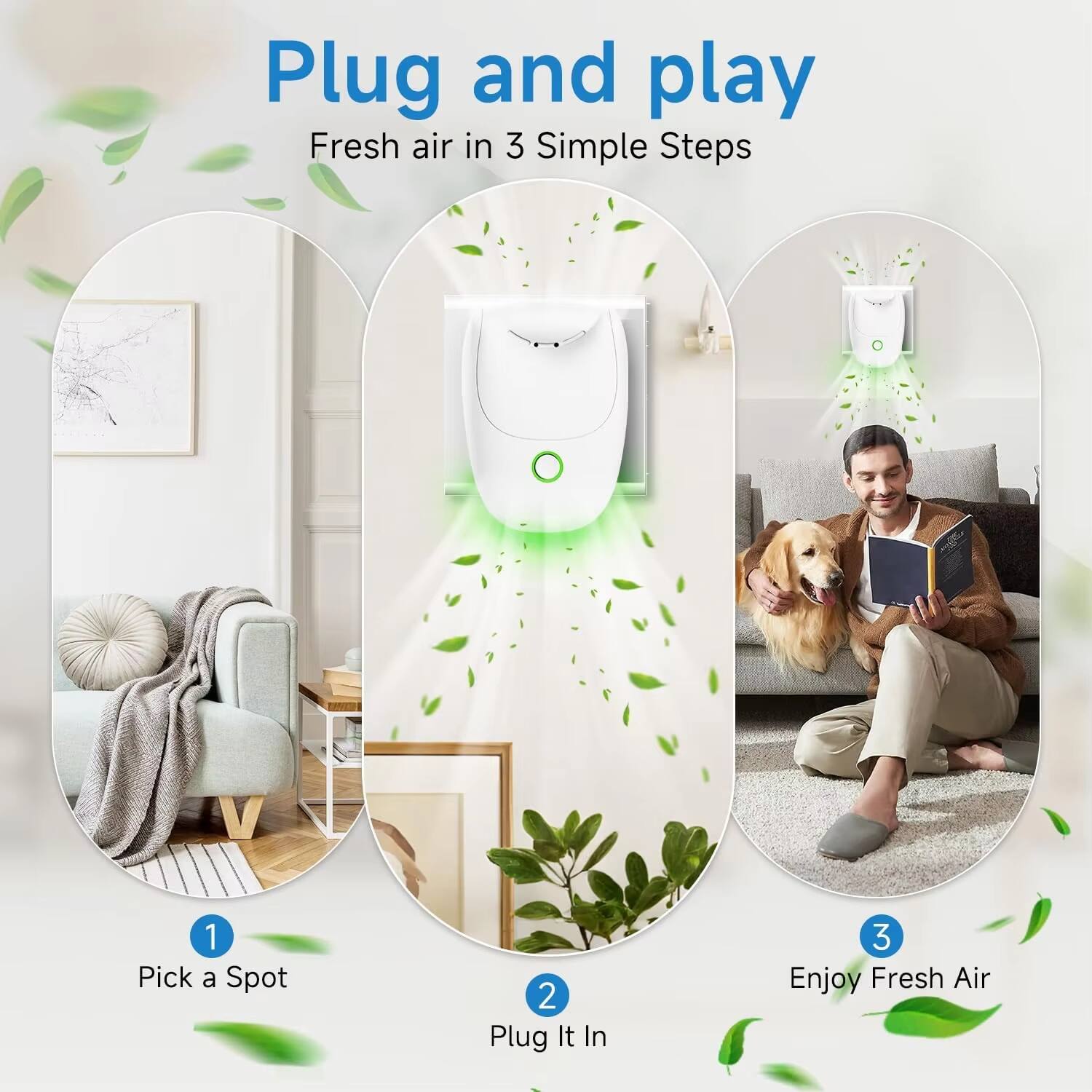 Plug and play  
Fresh air in 3 Simple Steps

1. Pick a Spot  
2. Plug It In  
3. Enjoy Fresh Air