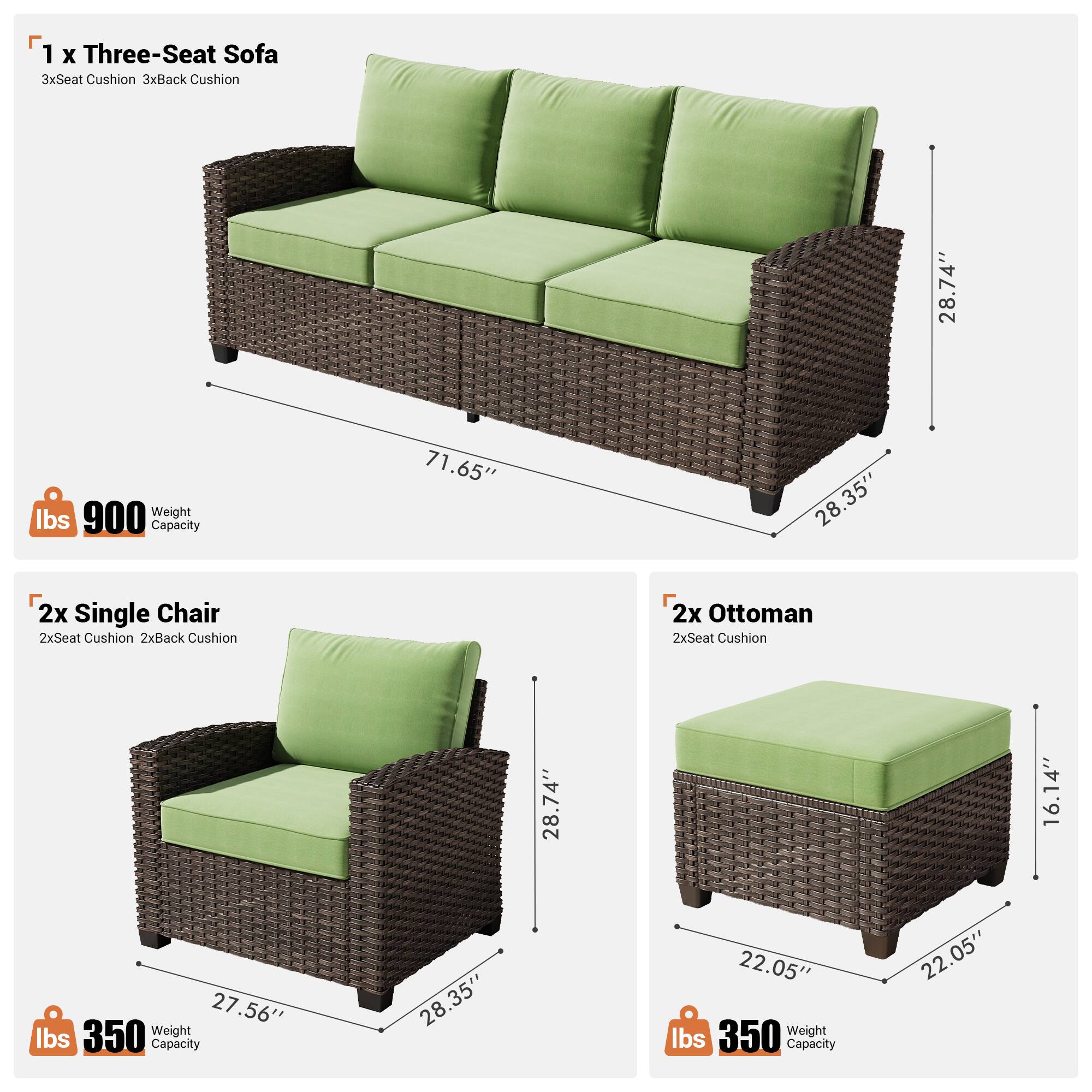 1 x Three-Seat Sofa  
3x Seat Cushion  
3x Back Cushion  
28.74"  
71.65"  
28.35"  
900 lbs Weight Capacity  

2x Single Chair  
2x Seat Cushion  
2x Back Cushion  
28.74"  
27.56"  
28.35"  
350 lbs Weight Capacity  

2x Ottoman  
2x Seat Cushion  
16.14"  
22.05"  
22.05"  
350 lbs Weight Capacity