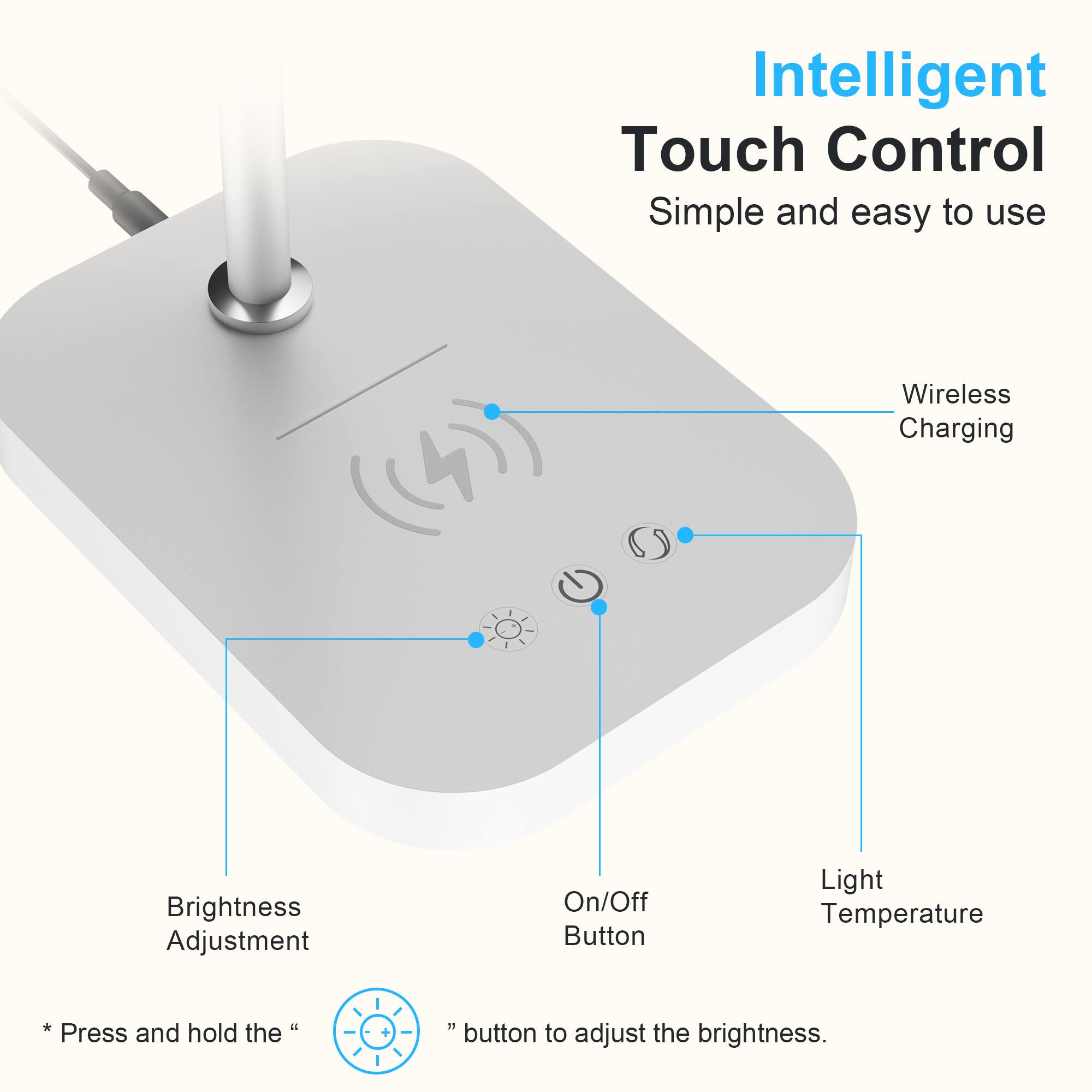 Intelligent Touch Control: Simple and easy to use. Wireless Charging. Brightness Adjustment. On/Off Button. Light Temperature. Press and hold the "+" button to adjust the brightness.