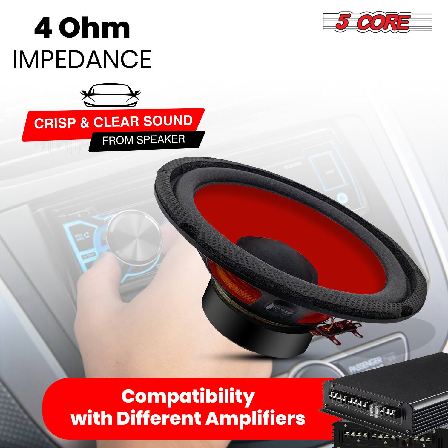 4 Ohm IMPEDANCE  
5 CORE  
CRISP & CLEAR SOUND FROM SPEAKER  
Compatibility with Different Amplifiers