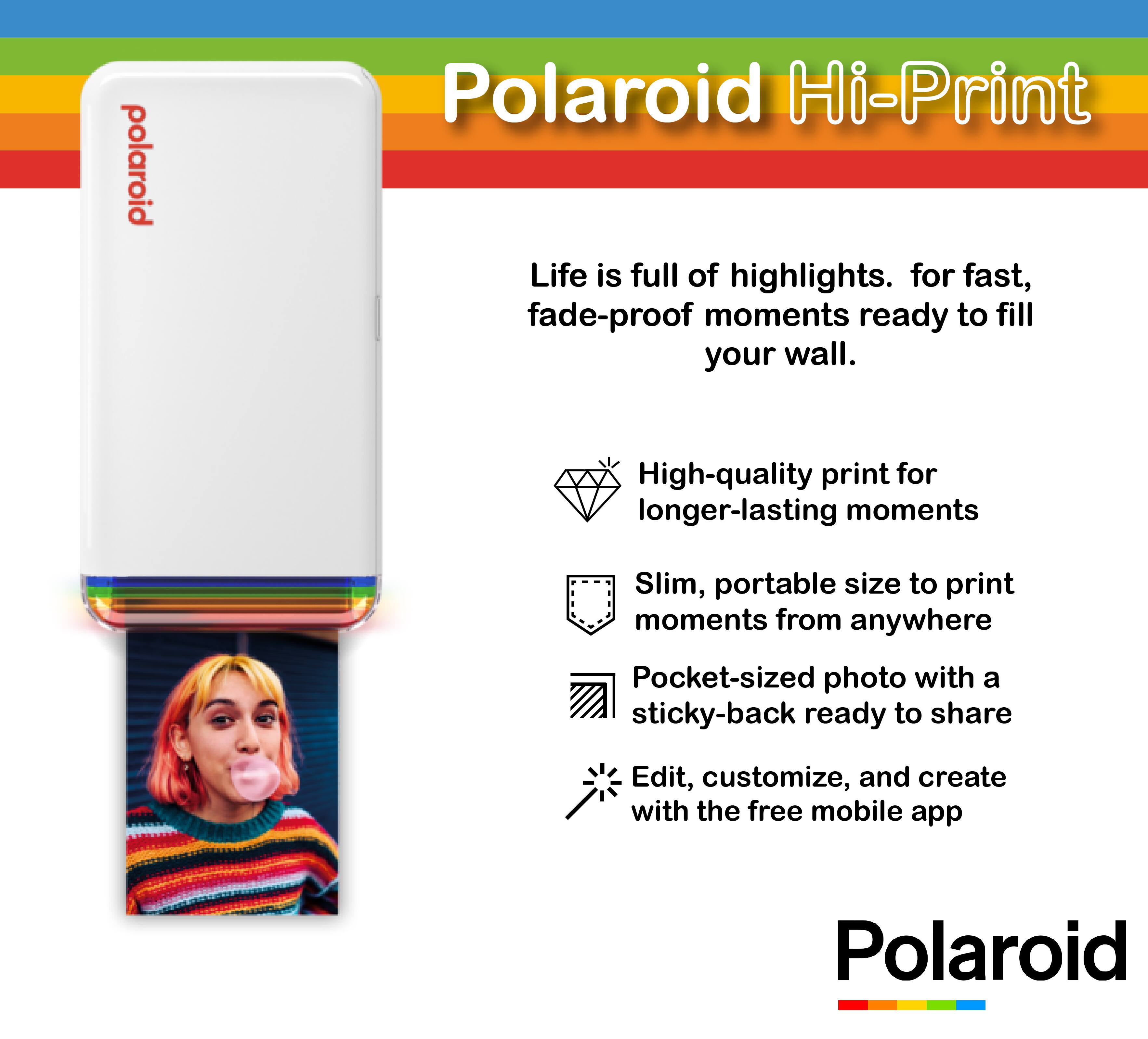 Polaroid Hi-Print

Life is full of highlights. For fast, fade-proof moments ready to fill your wall.

- High-quality print for longer-lasting moments
- Slim, portable size to print moments from anywhere
- Pocket-sized photo with a sticky-back ready to share
- Edit, customize, and create with the free mobile app

Polaroid