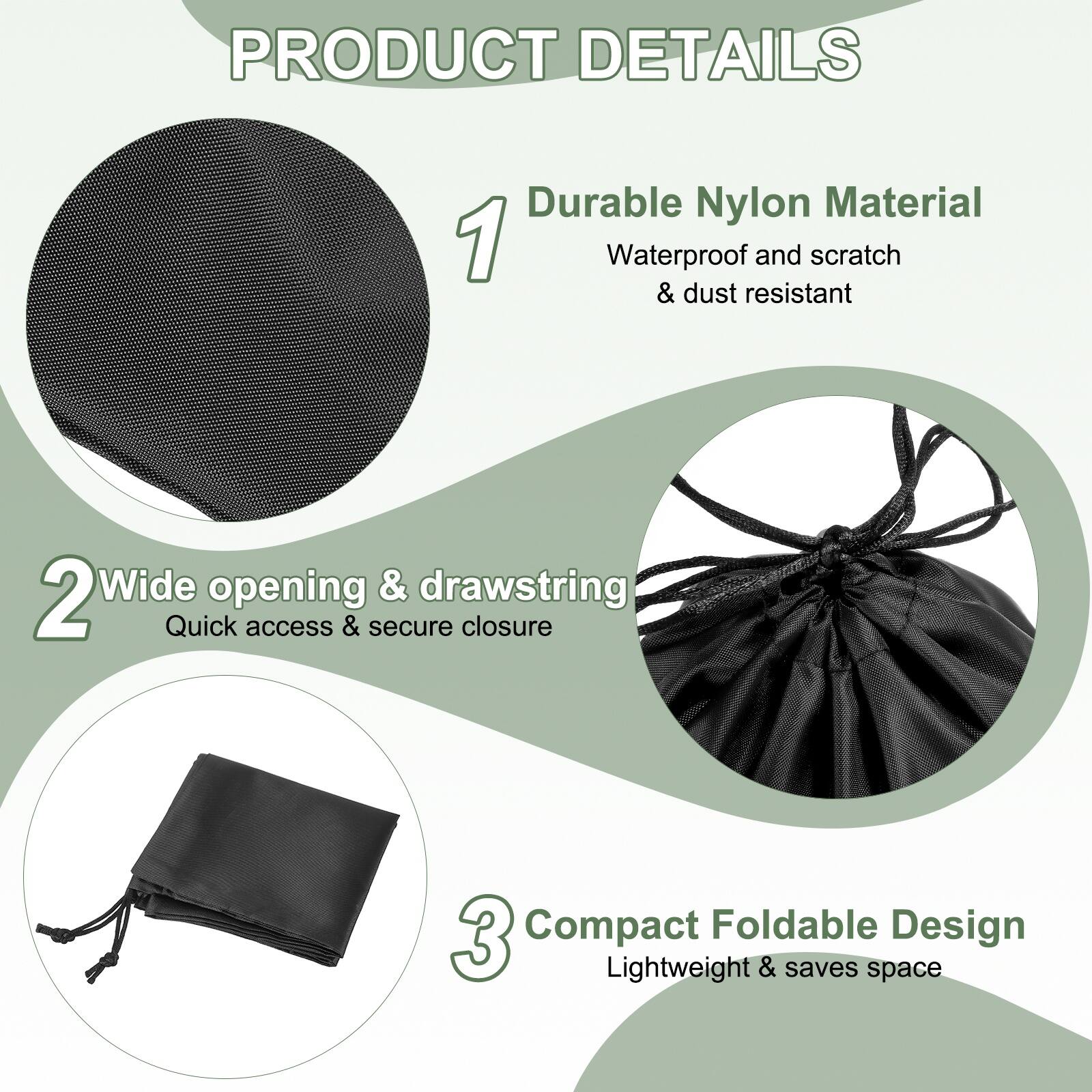 PRODUCT DETAILS

1. Durable Nylon Material  
   Waterproof and scratch & dust resistant

2. Wide opening & drawstring  
   Quick access & secure closure

3. Compact Foldable Design  
   Lightweight & saves space