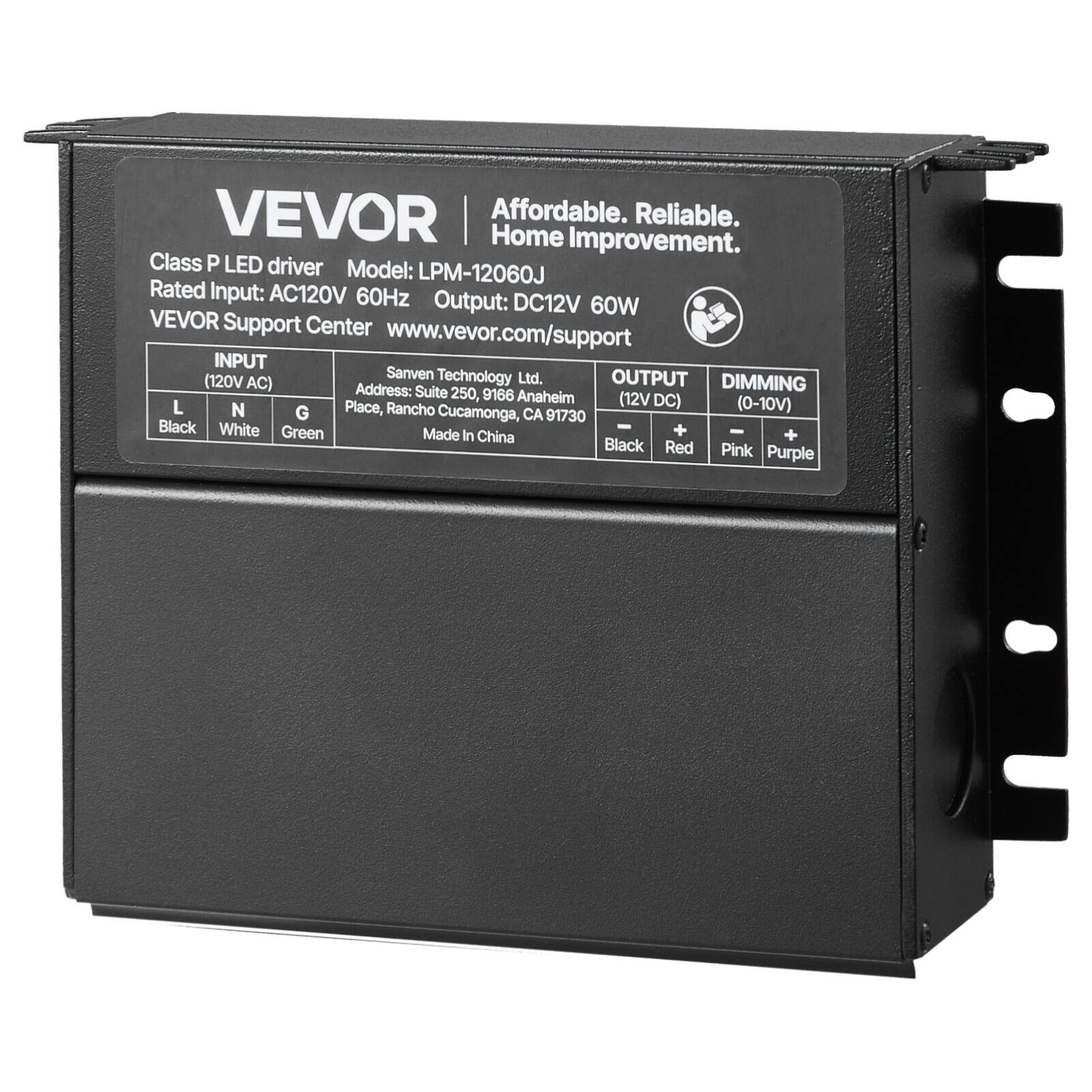 VEVOR  
Affordable. Reliable. Home Improvement.  

Class P LED driver  
Model: LPM-12060J  
Rated Input: AC120V 60Hz  
Output: DC12V 60W  

VEVOR Support Center  
www.vevor.com/support  

INPUT  
(120V AC)  
L - Black  
N - White  
G - Green  

OUTPUT  
(12V DC)  
Black  
Red  

DIMMING  
(0-10V)  
Pink  
Purple  

Sanven Technology Ltd.  
Address: Suite 250, 9166 Anaheim Place, Rancho Cucamonga, CA 91730  
Made in China  

91730
