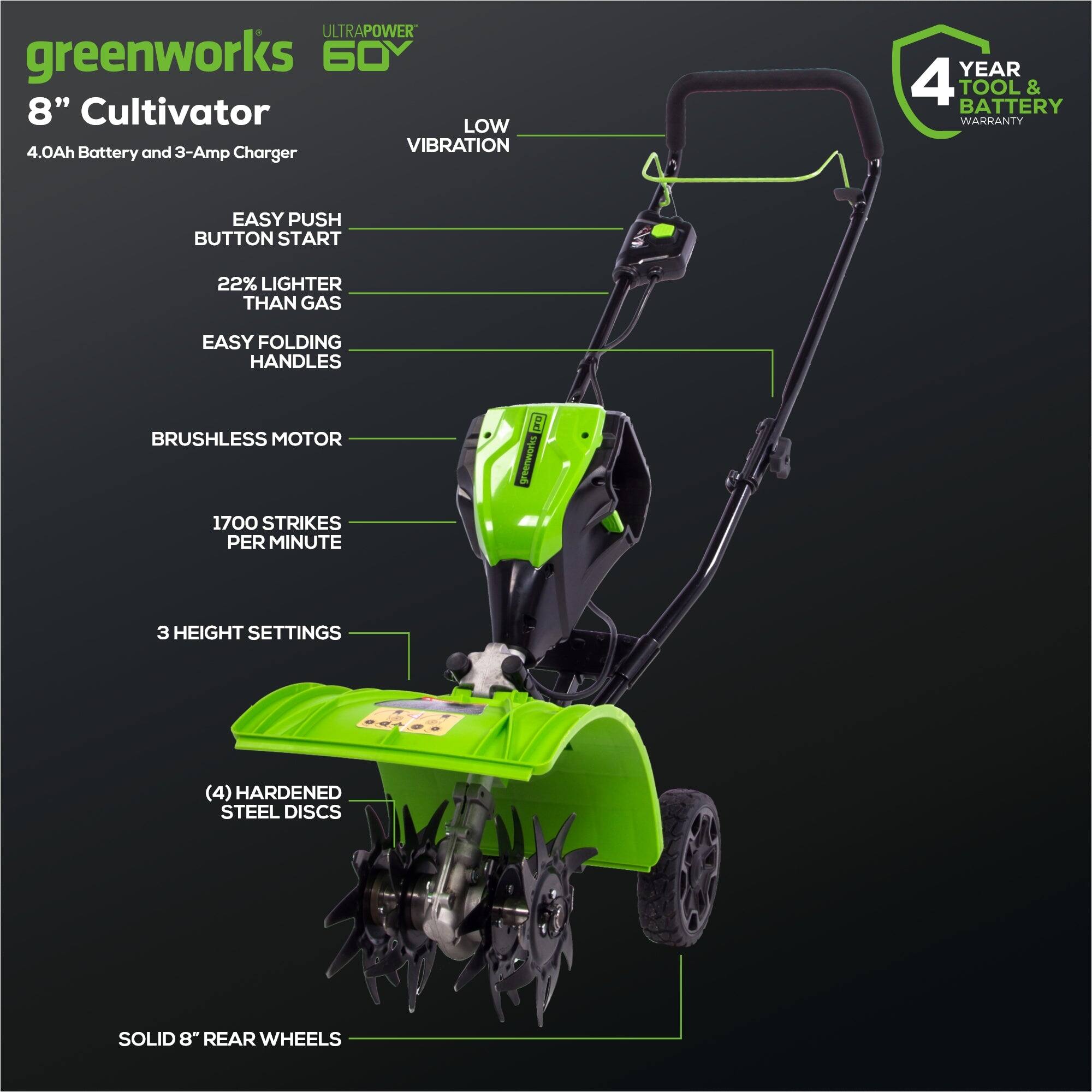 ULTRAPOWER greenworks 60V 8" Cultivator LOW VIBRATION 4.0Ah Battery and 3-Amp Charger YEAR 4 TOOL & BATTERY WARRANTY EASY PUSH BUTTON START 22% LIGHTER THAN GAS EASY FOLDING HANDLES BRUSHLESS MOTOR 1700 STRIKES PER MINUTE 3 HEIGHT SETTINGS (4) HARDENED STEEL DISCS SOLID 8" REAR WHEELS