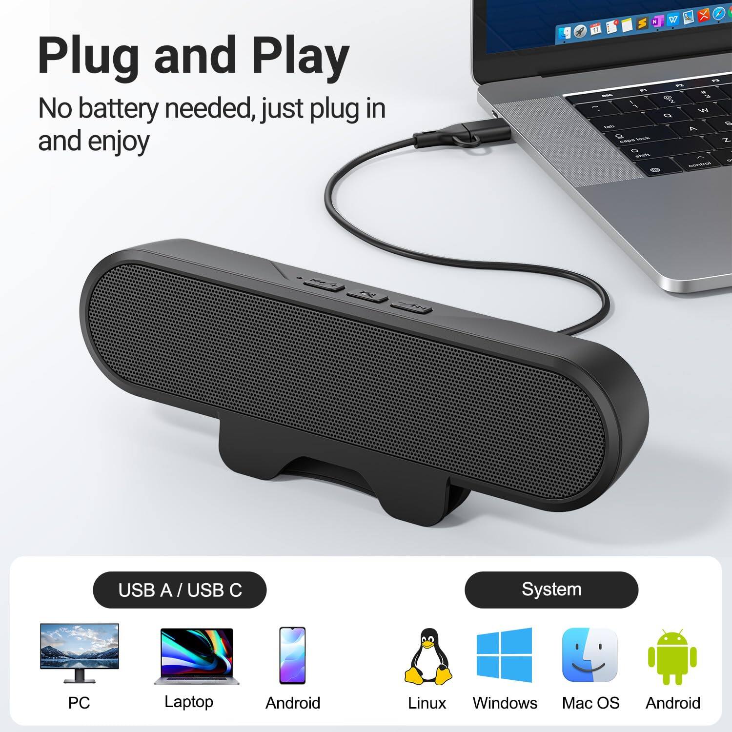 Plug and Play  
No battery needed, just plug in and enjoy

USB A / USB C  
PC  
Laptop  
Android  
Linux  
Windows  
Mac OS  
Android