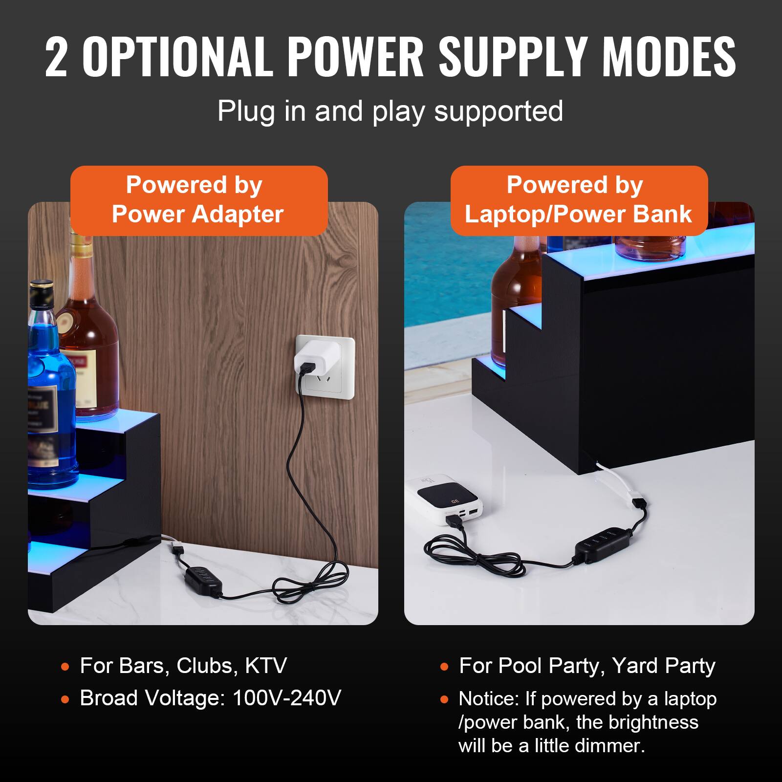 2 OPTIONAL POWER SUPPLY MODES  
Plug in and play supported  

**Powered by Power Adapter**  
- For Bars, Clubs, KTV  
- Broad Voltage: 100V-240V  

**Powered by Laptop/Power Bank**  
- For Pool Party, Yard Party  
- Notice: If powered by a laptop/power bank, the brightness will be a little dimmer.