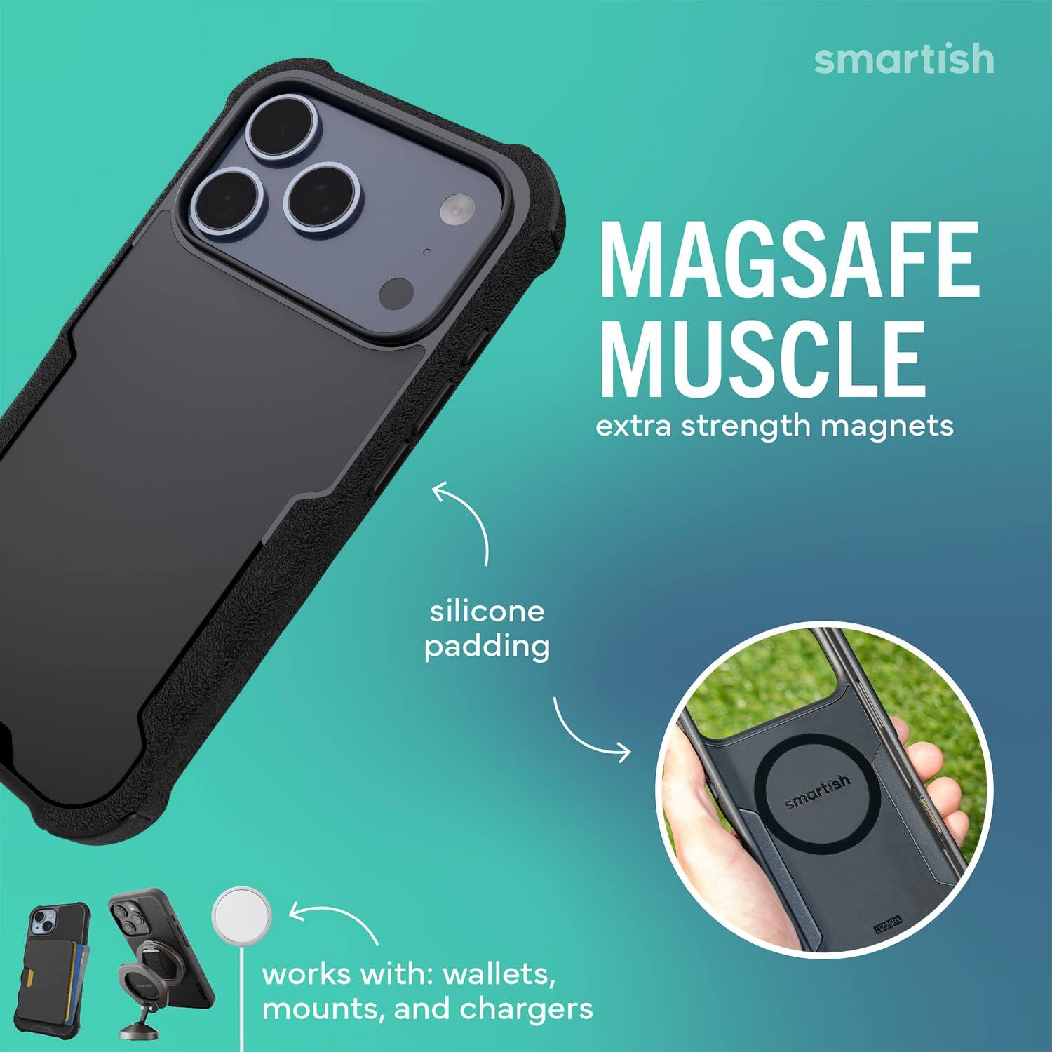 smartish  
MAGSAFE MUSCLE  
extra strength magnets  
silicone padding  
works with: wallets, mounts, and chargers