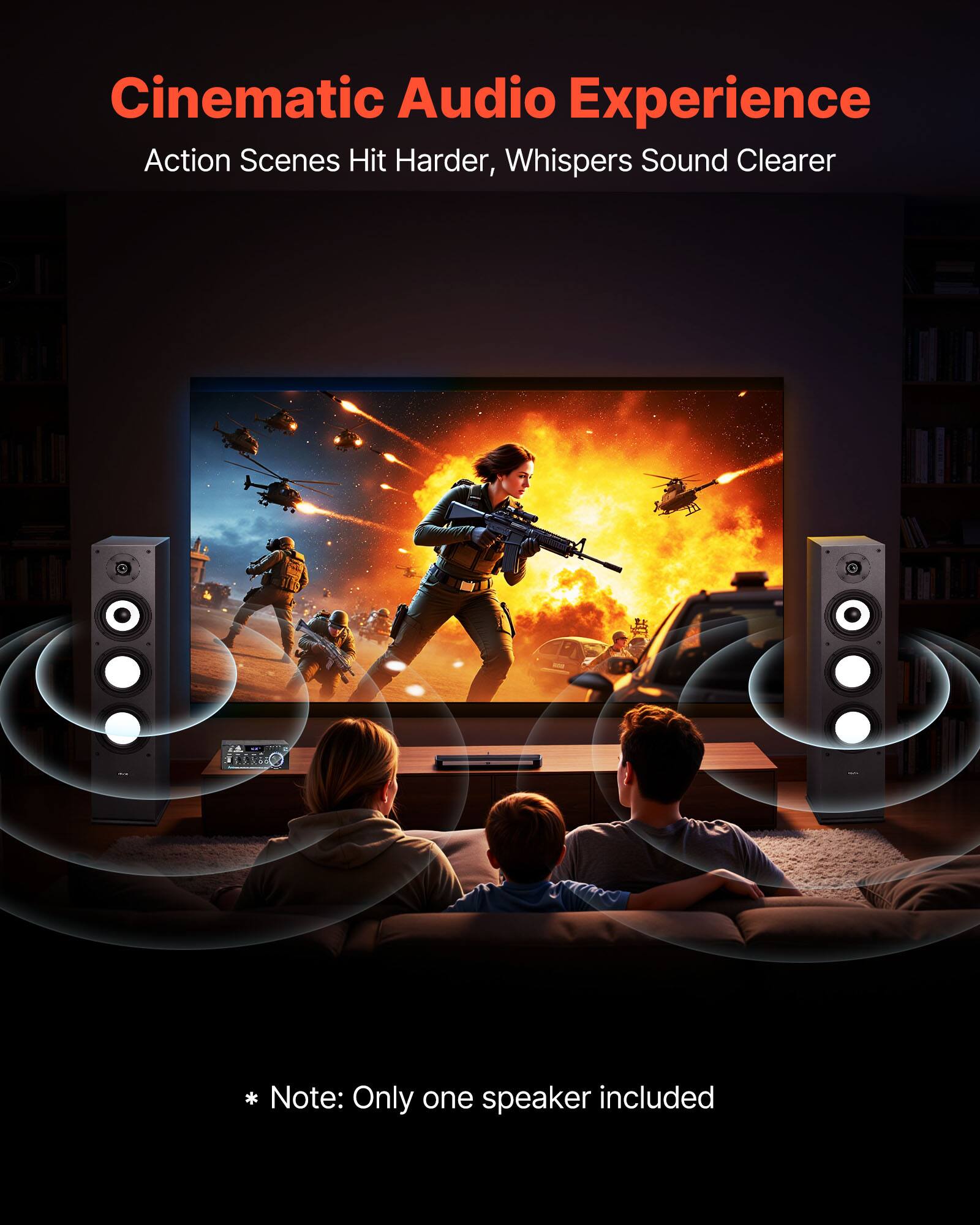 Cinematic Audio Experience  
Action Scenes Hit Harder, Whispers Sound Clearer  

*Note: Only one speaker included