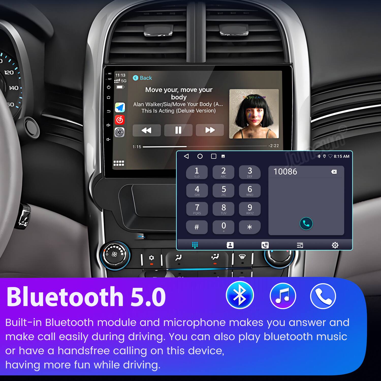 120 1 50 i 11:13 L SG 5  
Back Move your, move your body Alan Walker/Sia/Move Your Body (A... This Is Acting (Deluxe Version) 1:15 1 2 S0 ABC 4 5 LE JL 3 DEF 6 MNO -222 u * 8:15 AM 10086 7 PORS 8 TEN 9 WIN? # 0 Bluetooth 5.0  
Built-in Bluetooth module and microphone makes you answer and make call easily during driving. You can also play bluetooth music or have a handsfree calling on this device, having more fun while driving.