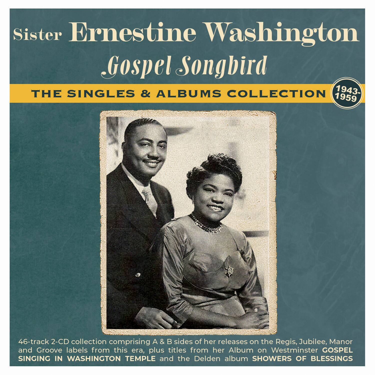 Sister Ernestine Washington Gospel Songbird THE SINGLES & ALBUMS COLLECTION 1943-1959

46-track 2-CD collection comprising A & B sides of her releases on the Regis, Jubilee, Manor and Groove labels from this era, plus titles from her Album on Westminster GOSPEL SINGING IN WASHINGTON TEMPLE and the Delden album SHOWERS OF BLESSINGS