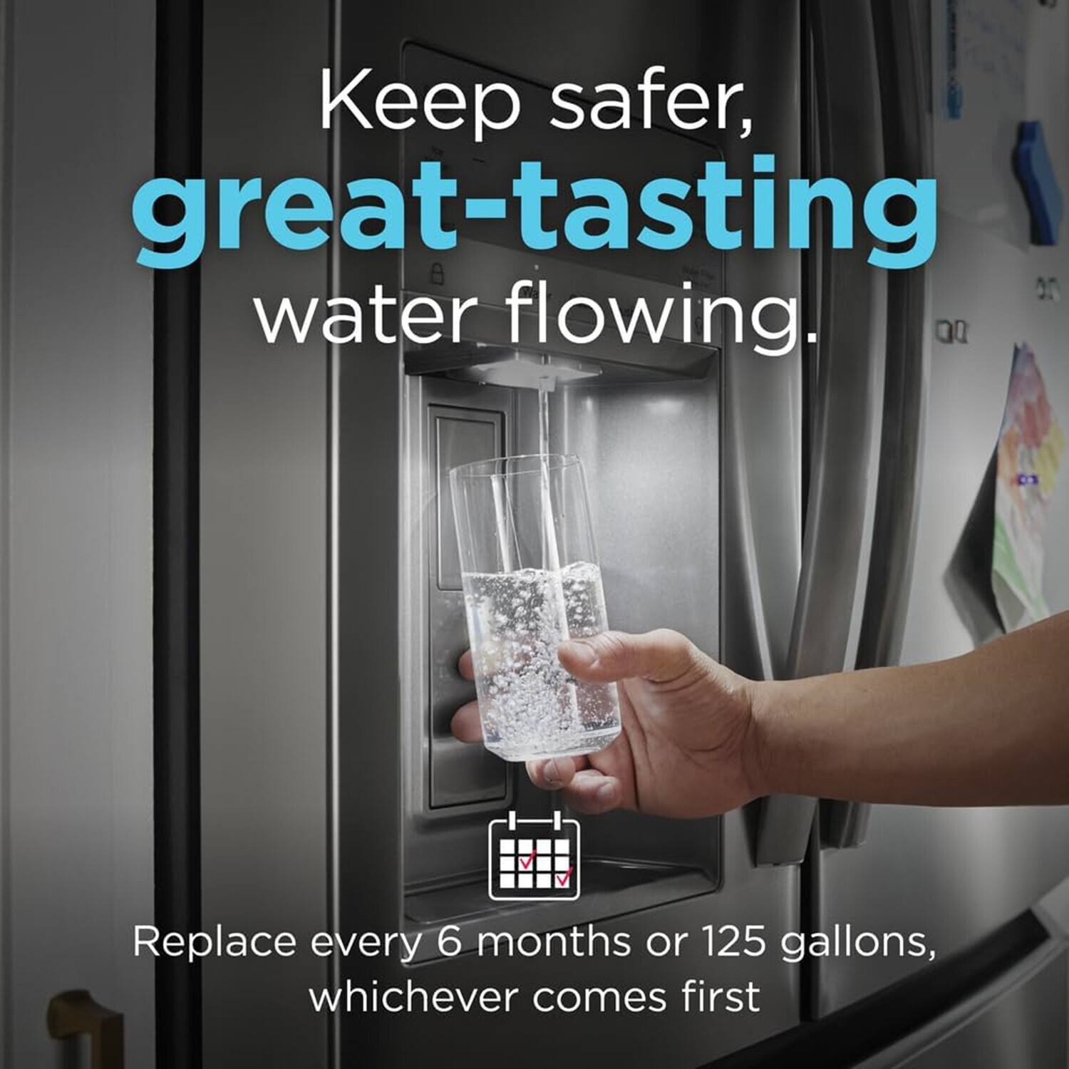 Keep safer, great-tasting water flowing.

Replace every 6 months or 125 gallons, whichever comes first.