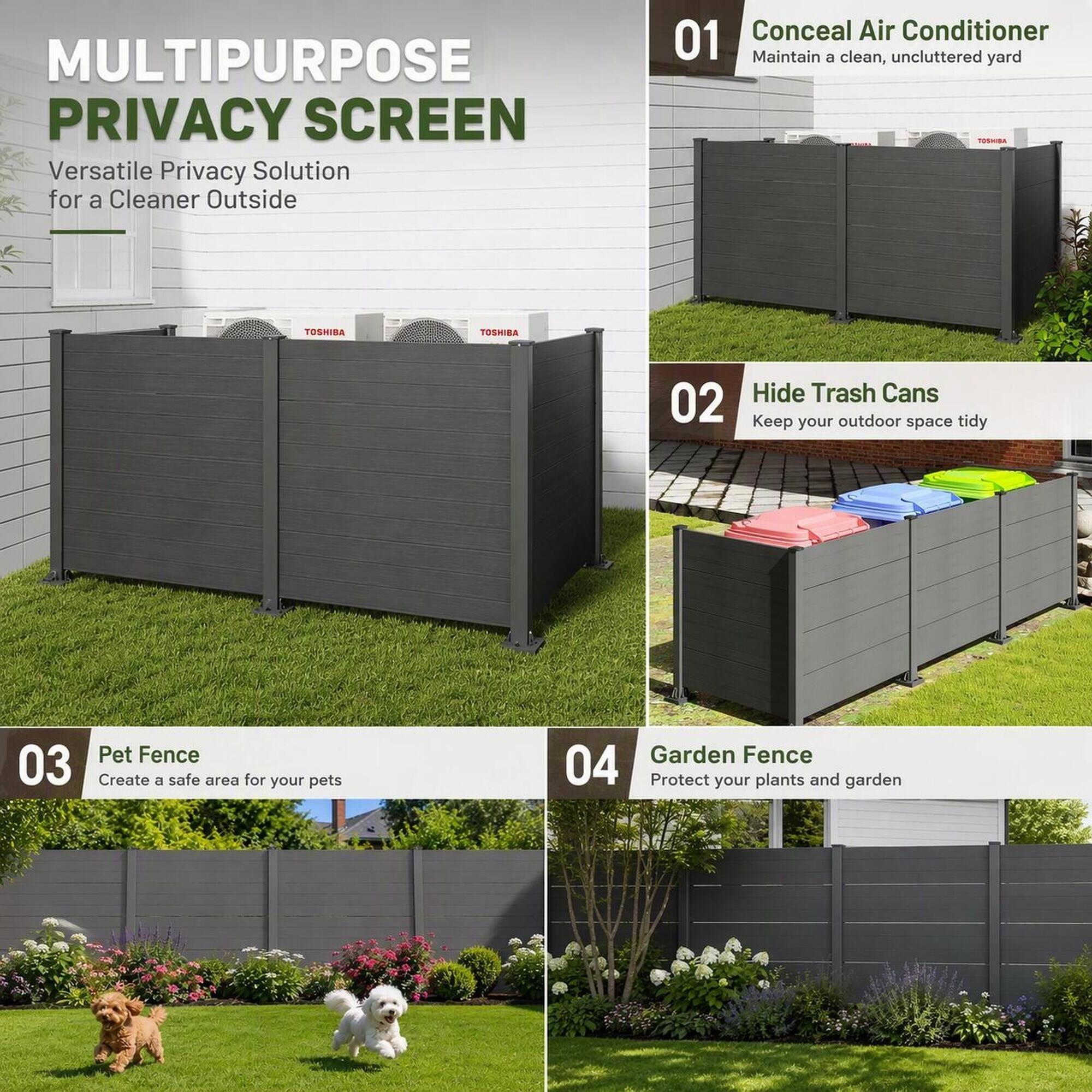 MULTIPURPOSE PRIVACY SCREEN  
Versatile Privacy Solution for a Cleaner Outside

01 Conceal Air Conditioner  
Maintain a clean, uncluttered yard

02 Hide Trash Cans  
Keep your outdoor space tidy

03 Pet Fence  
Create a safe area for your pets

04 Garden Fence  
Protect your plants and garden