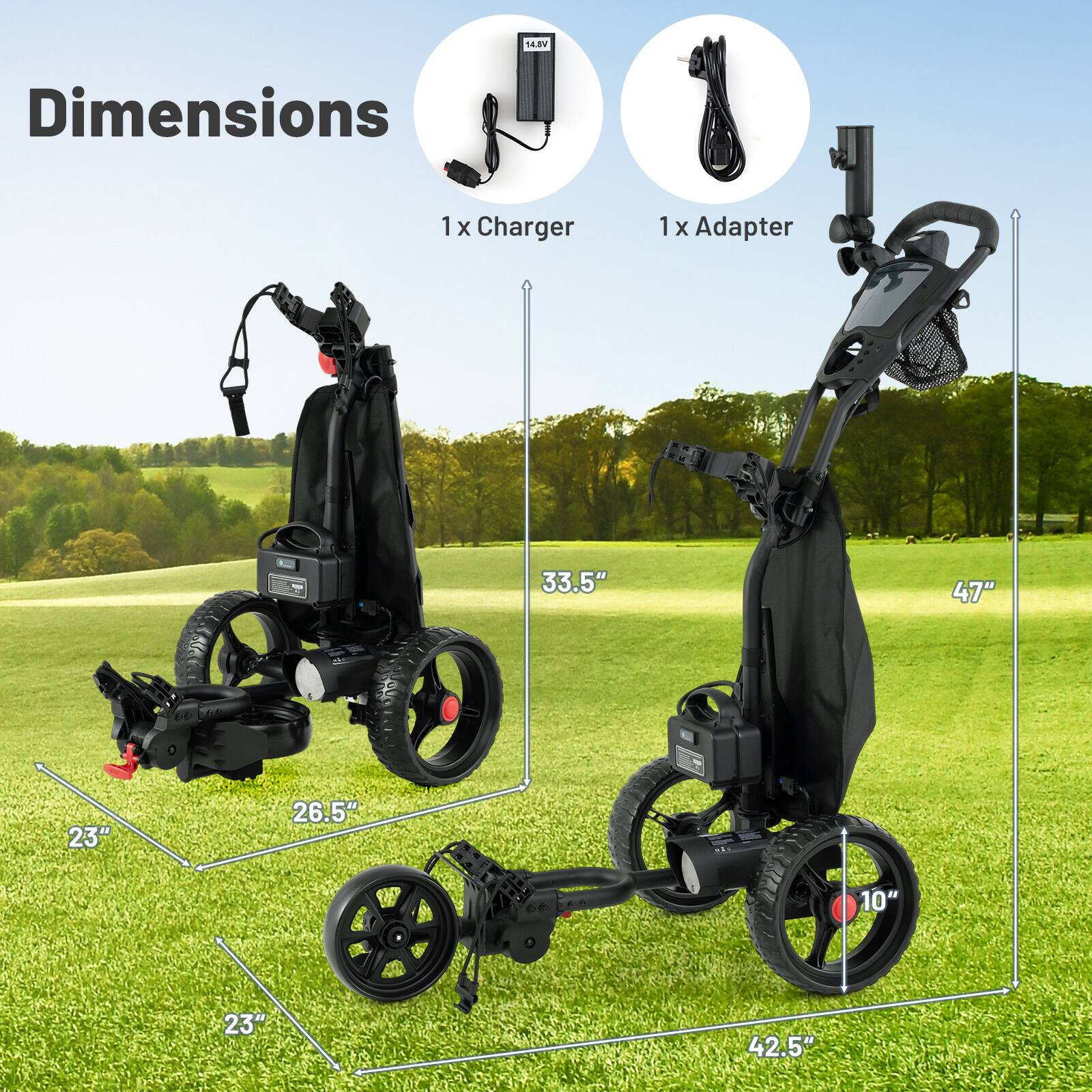 14.8V

Dimensions
1 x Charger
1 x Adapter

33.5" 47" DE
23" 26.5" 10" AN
23" 42.5"