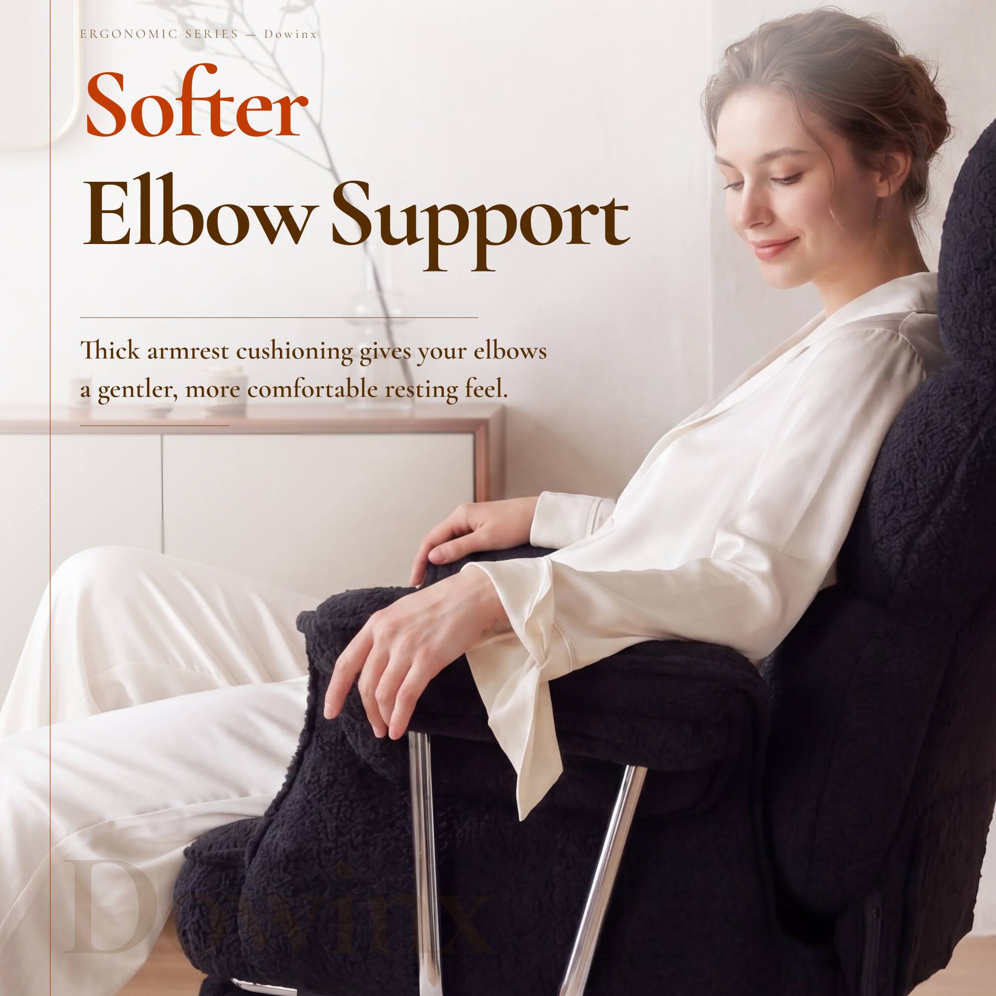 ERGONOMIC SERIES ES - Dowin Softer Elbow Support

Thick armrest cushioning gives your elbows a gentler, more comfortable resting feel.