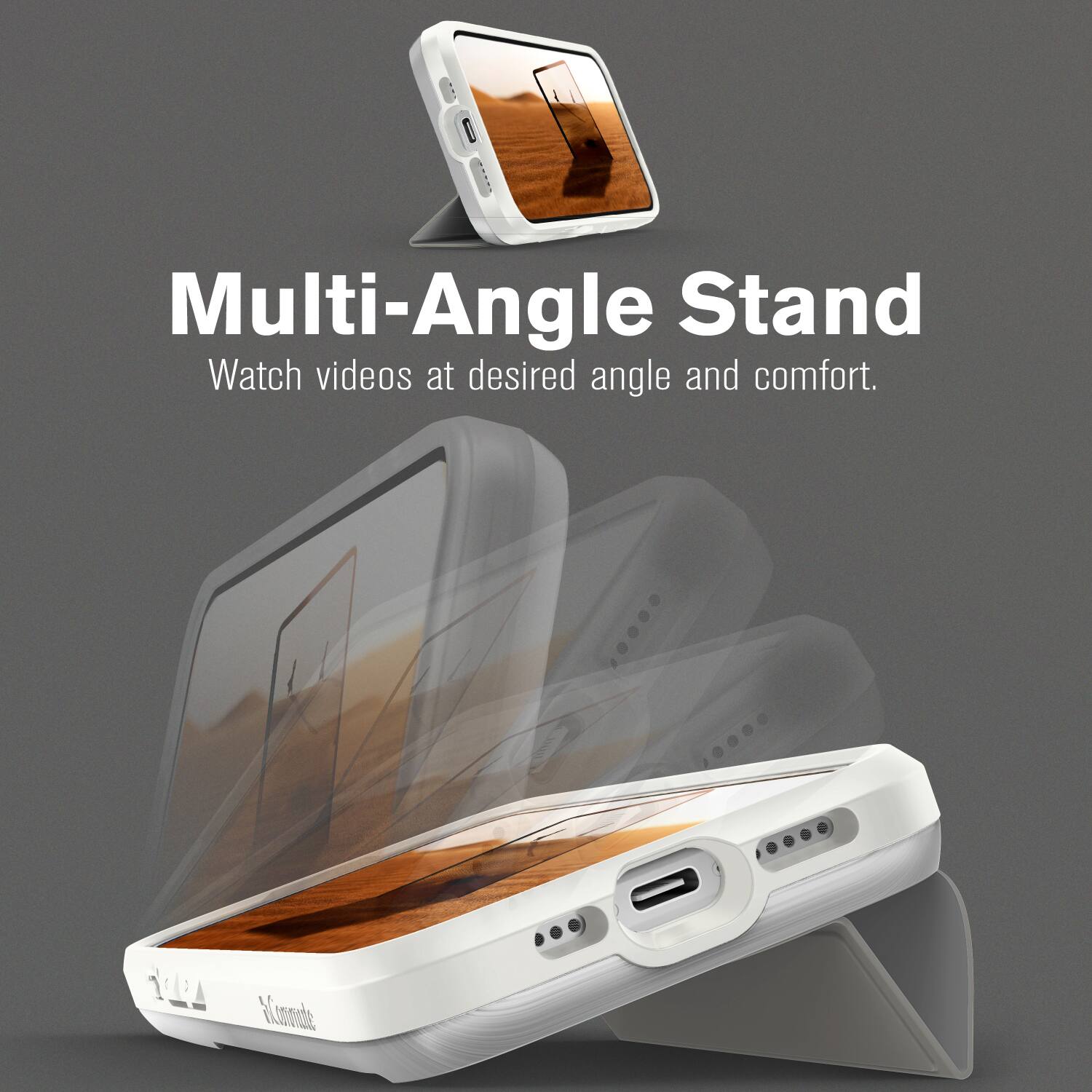 Multi-Angle Stand  
Watch videos at desired angle and comfort.