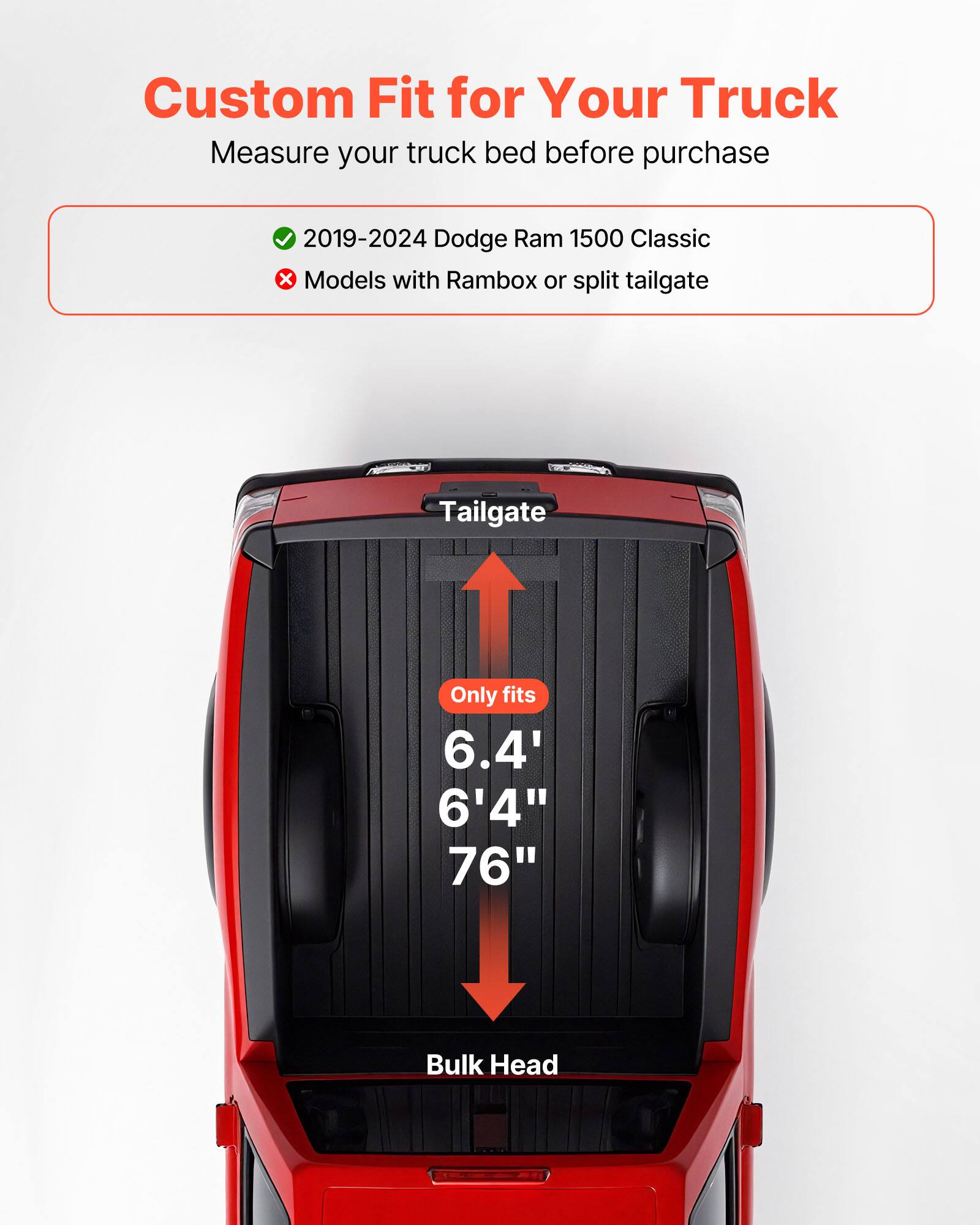 Custom Fit for Your Truck  
Measure your truck bed before purchase  

2019-2024 Dodge Ram 1500 Classic  
Models with Rambox or split tailgate  

Tailgate Only fits 6.4' 6'4" 76" Bulk Head