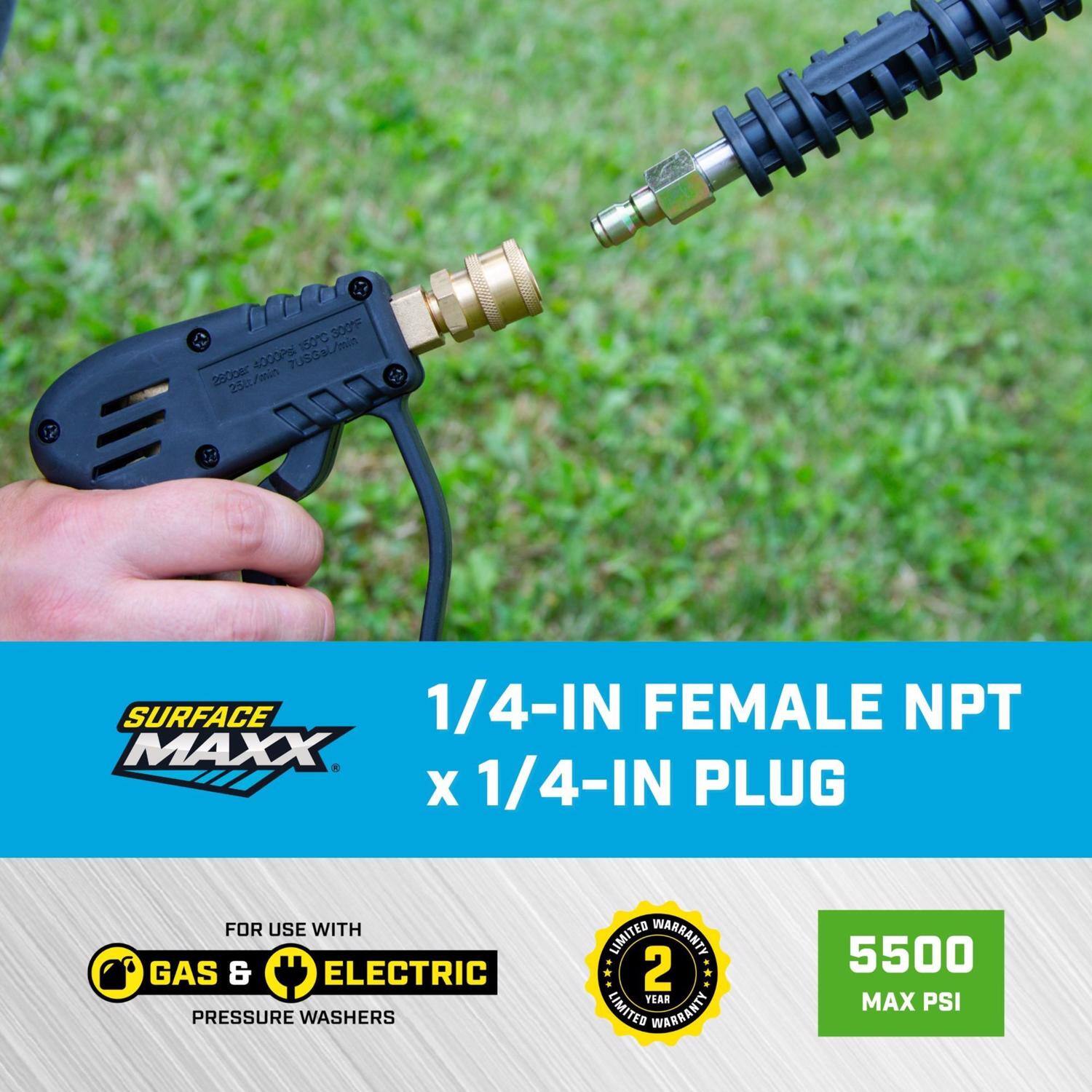 300°F  
7.5 GPM  
150°C  
4000 m  
2500 e  
25 L/min  
1 SURFACE MAXX 1/4-IN FEMALE NPT x 1/4-IN PLUG FOR USE WITH GAS & ELECTRIC PRESSURE WASHERS  
2 YEAR LIMITED WARRANTY  
5500 MAX PSI