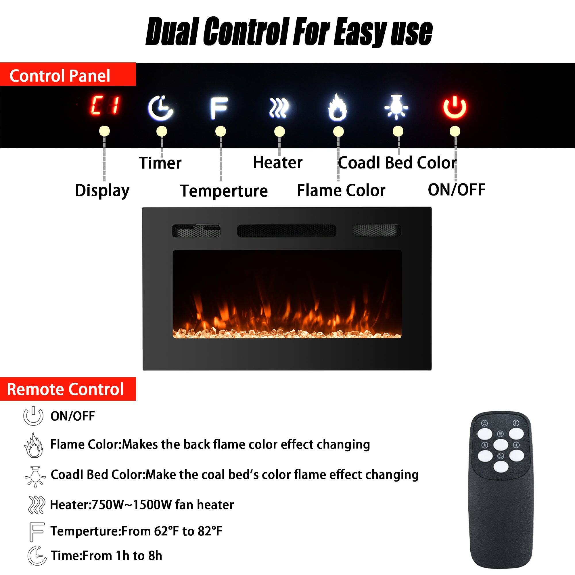Dual Control For Easy Use

Control Panel
- Display
- Timer
- Temperature
- Heater
- Flame Color
- Coal Bed Color
- ON/OFF

Remote Control
- ON/OFF
- Flame Color: Makes the back flame color effect changing
- Coal Bed Color: Makes the coal bed's color flame effect changing
- Heater: 750W~1500W fan heater
- Temperature: From 62°F to 82°F
- Time: From 1h to 8h