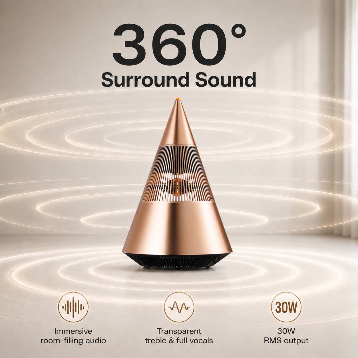 360° Surround Sound  
30W Immersive room-filling audio  
Transparent treble & full vocals  
30W RMS output