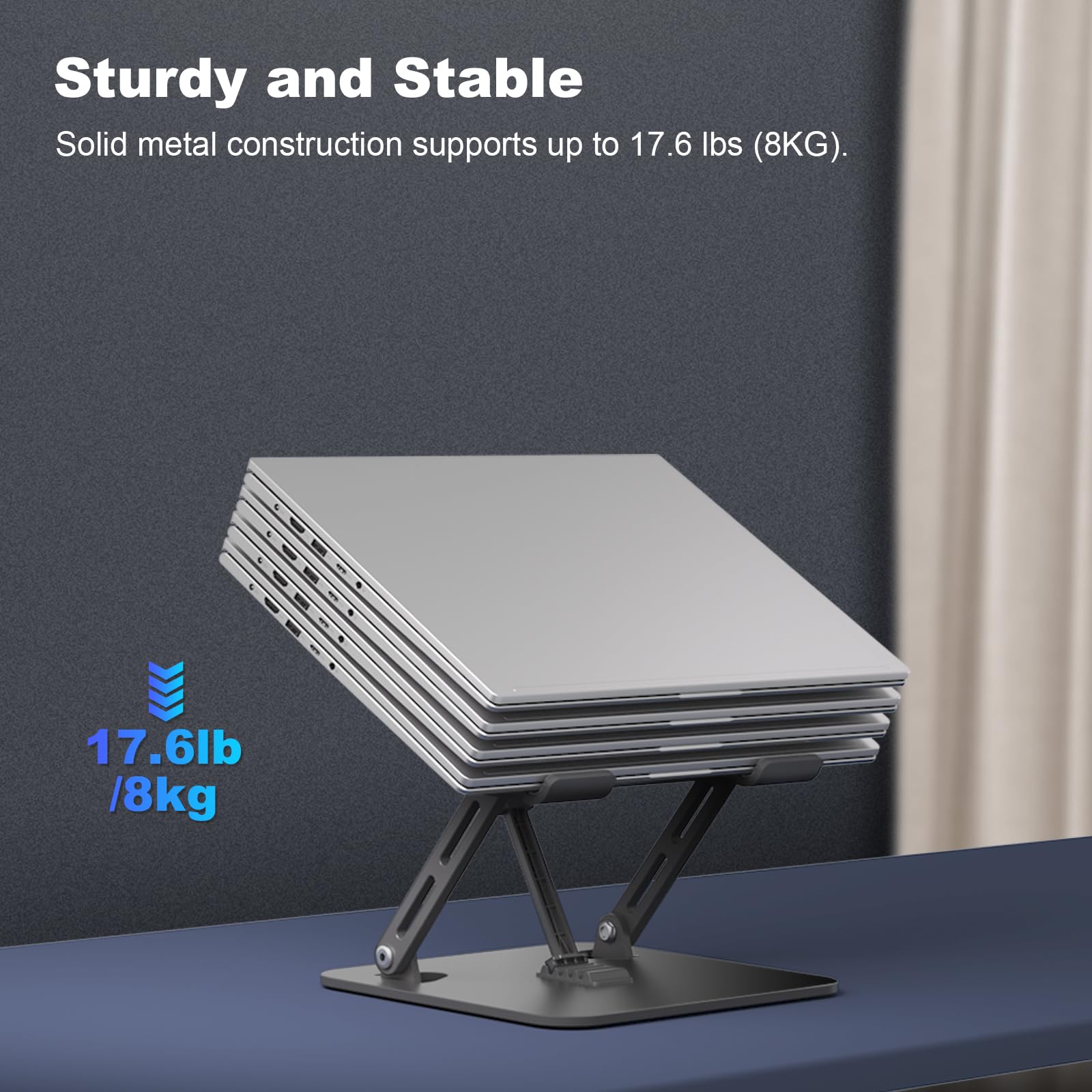 Sturdy and Stable  
Solid metal construction supports up to 17.6 lbs (8KG).  
17.6lb / 8kg