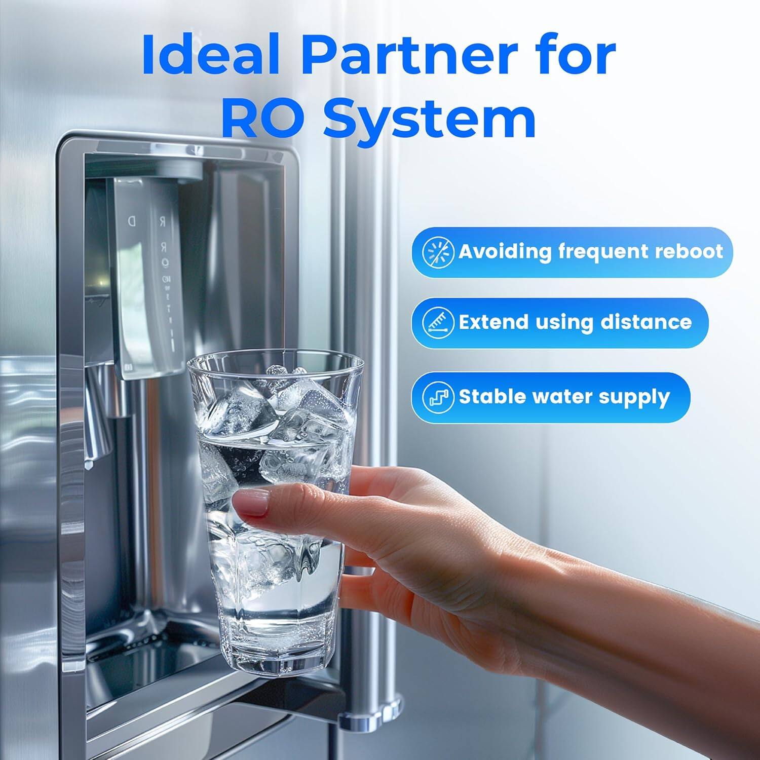 Ideal Partner for RO System

- Avoiding frequent reboot
- Extend using distance
- Stable water supply