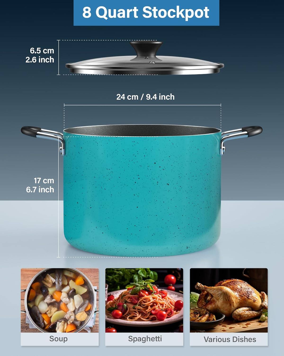 8 Quart Stockpot

6.5 cm / 2.6 inch

24 cm / 9.4 inch

17 cm / 6.7 inch

Soup

Spaghetti

Various Dishes