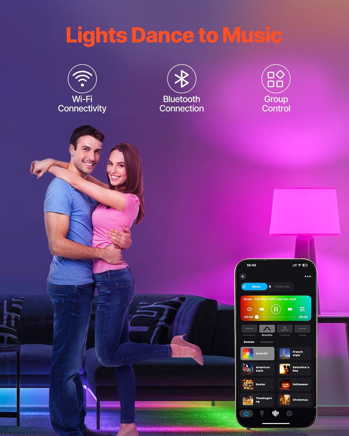 Lights Dance to Music  
Wi-Fi Connectivity  
Bluetooth Connection  
Group Control  

18:45  
Music: ALiA - The Way I Still Love You.mp3  
03:32  

Gradient  
Breathe  
Twinkles  
Jump  

Scenes:  
Colorful  
French style  
American style  
Valentine's Day  
Easter  
Halloween  
Thanksgiving  
Christmas