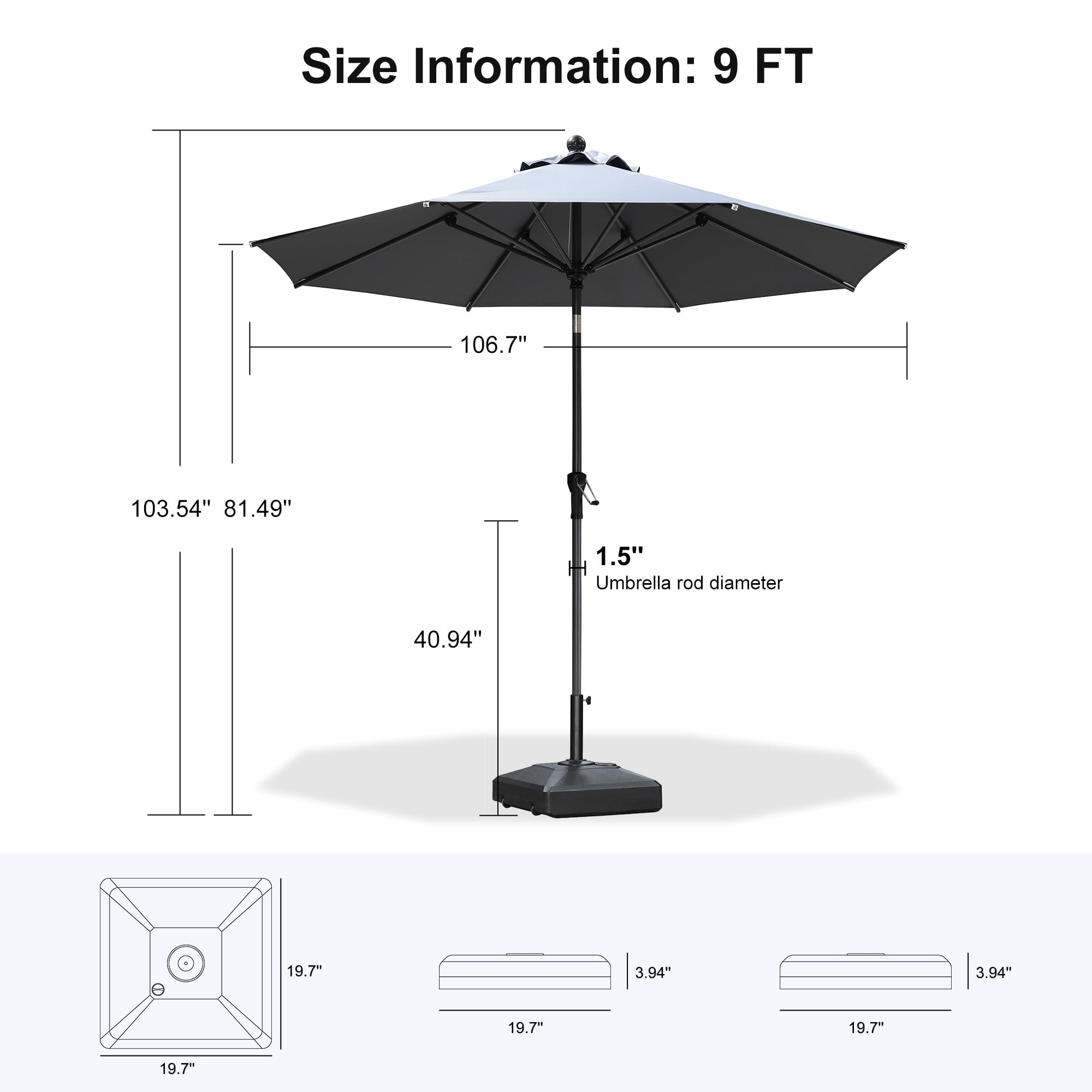 Size Information: 9 FT  
106.7"  
103.54"  
81.49"  
1.5"  
Umbrella rod diameter: 40.94"  
19.7"  
3.94"  
3.94"  
19.7"  
19.7"  
19.7"