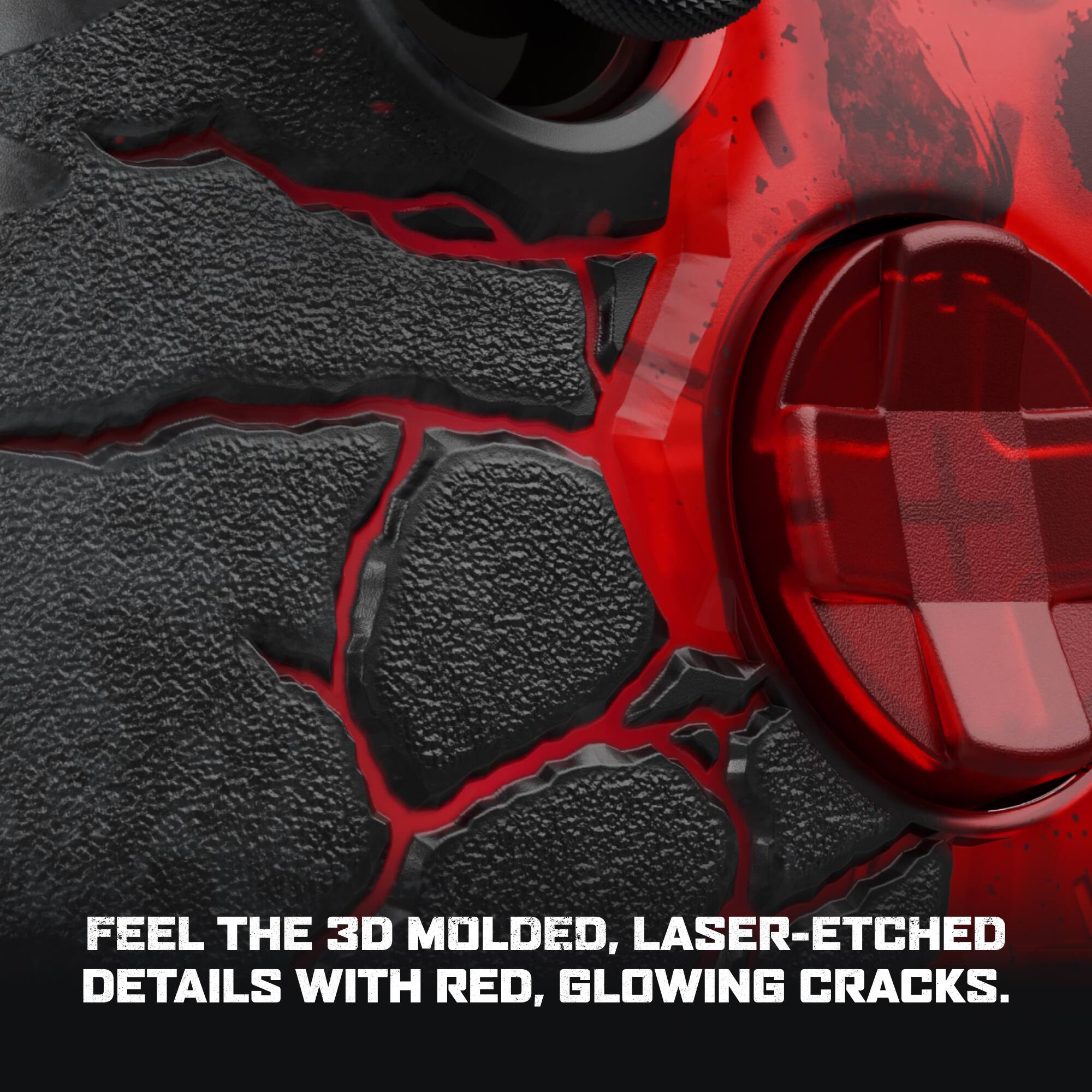 FEEL THE 3D MOLDED, LASER-ETCHED DETAILS WITH RED, GLOWING CRACKS.