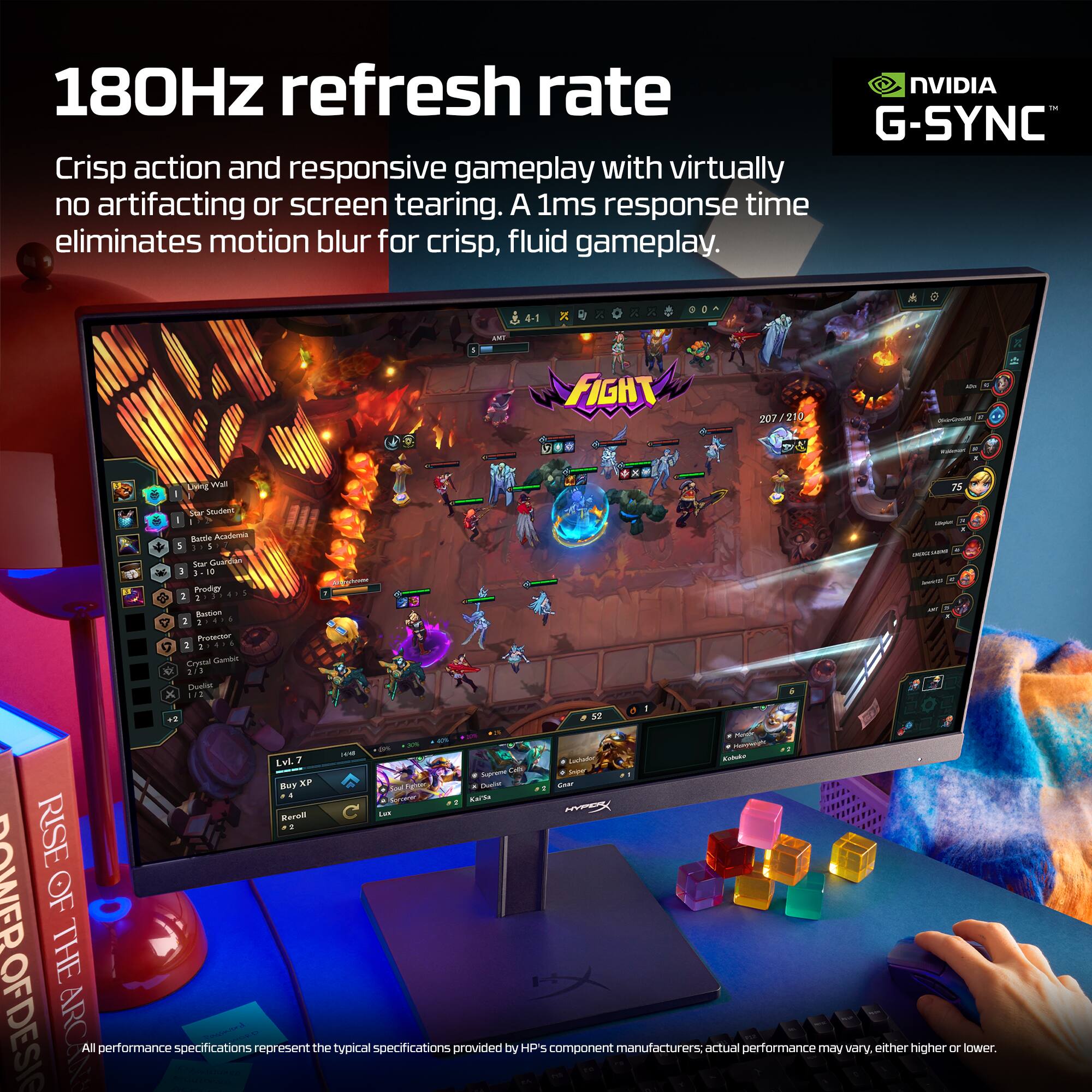 180Hz refresh rate NVIDIA G-SYNC  
Crisp action and responsive gameplay with virtually no artifacting or screen tearing. A 1ms response time eliminates motion blur for crisp, fluid gameplay.

All performance specifications represent the typical specifications provided by HP's component manufacturers; actual performance may vary, either higher or lower.