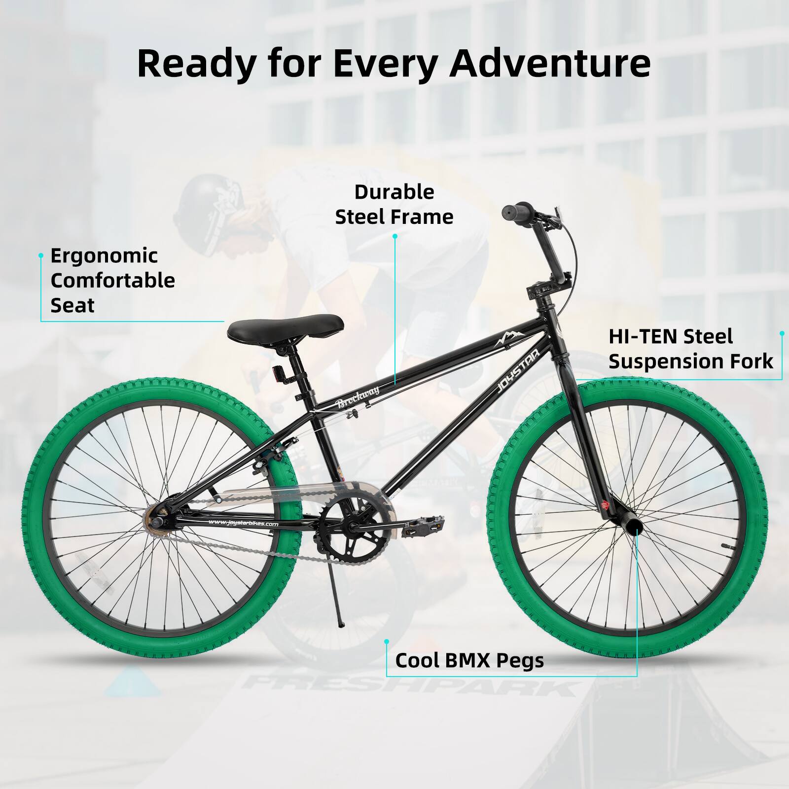 Ready for Every Adventure

- Durable Steel Frame
- Ergonomic Comfortable Seat
- HI-TEN Steel Suspension Fork
- Cool BMX Pegs