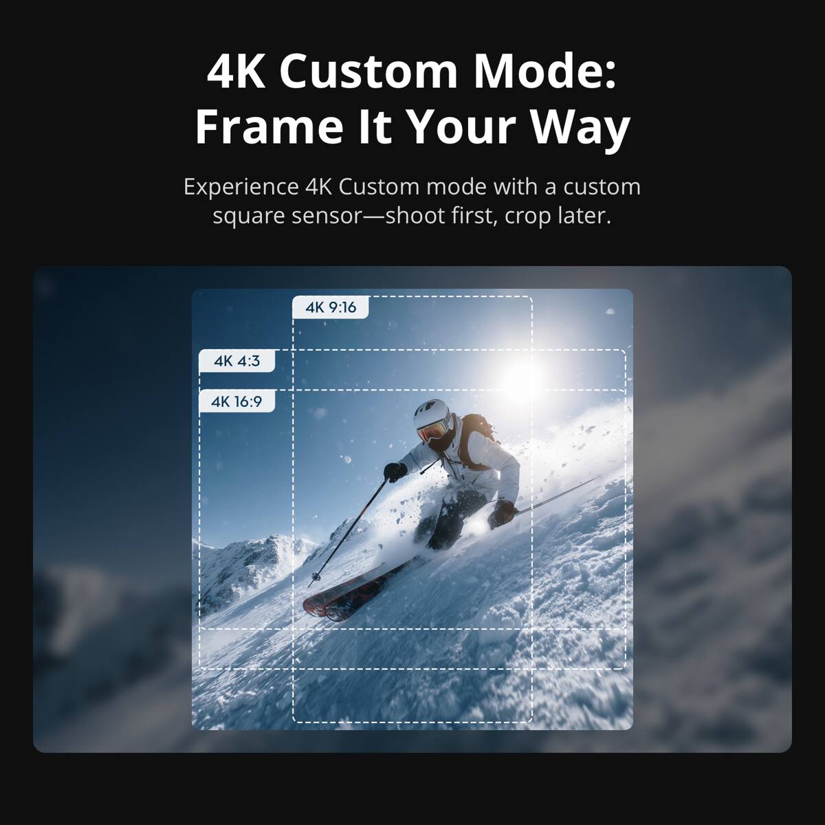 4K Custom Mode: Frame It Your Way  
Experience 4K Custom mode with a custom square sensor—shoot first, crop later.  
4K 9:16  
4K 4:3  
4K 16:9