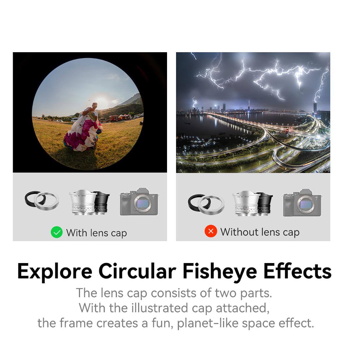 With lens cap  
X Without lens cap  
Explore Circular Fisheye Effects  
The lens cap consists of two parts. With the illustrated cap attached, the frame creates a fun, planet-like space effect.