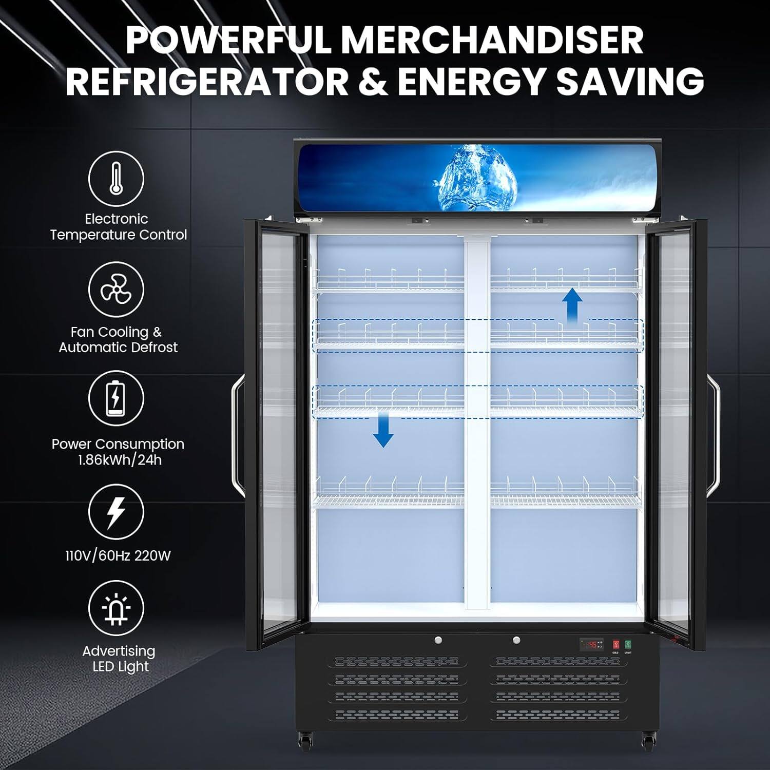 POWERFUL MERCHANDISER REFRIGERATOR & ENERGY SAVING

- Electronic Temperature Control
- Fan Cooling & Automatic Defrost
- Power Consumption 1.86kWh/24h
- 110V/60Hz 220W
- Advertising LED Light