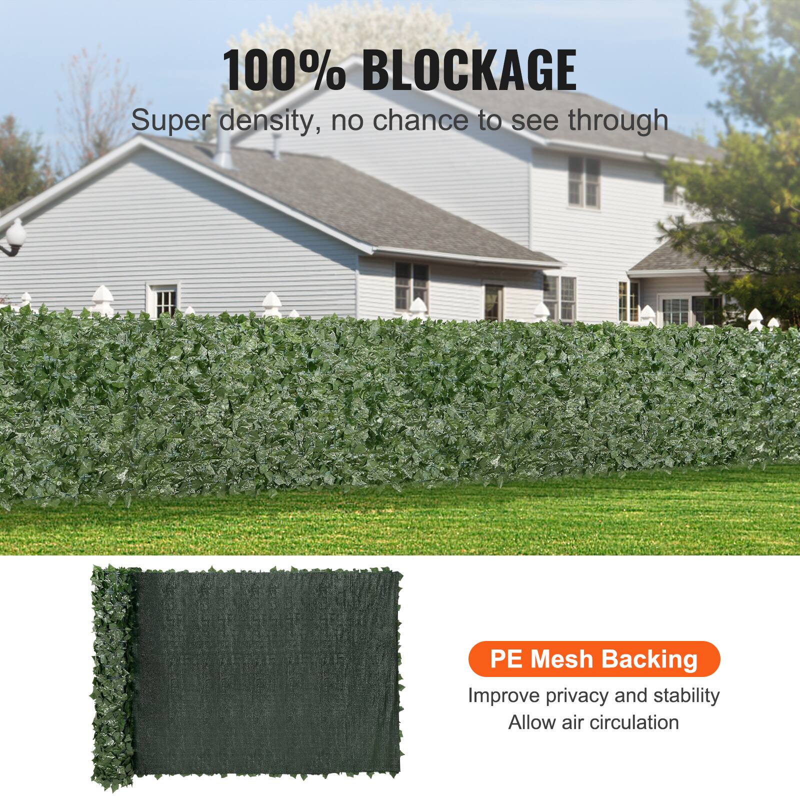 100% BLOCKAGE
Super density, no chance to see through
PE Mesh Backing
Improve privacy and stability
Allow air circulation