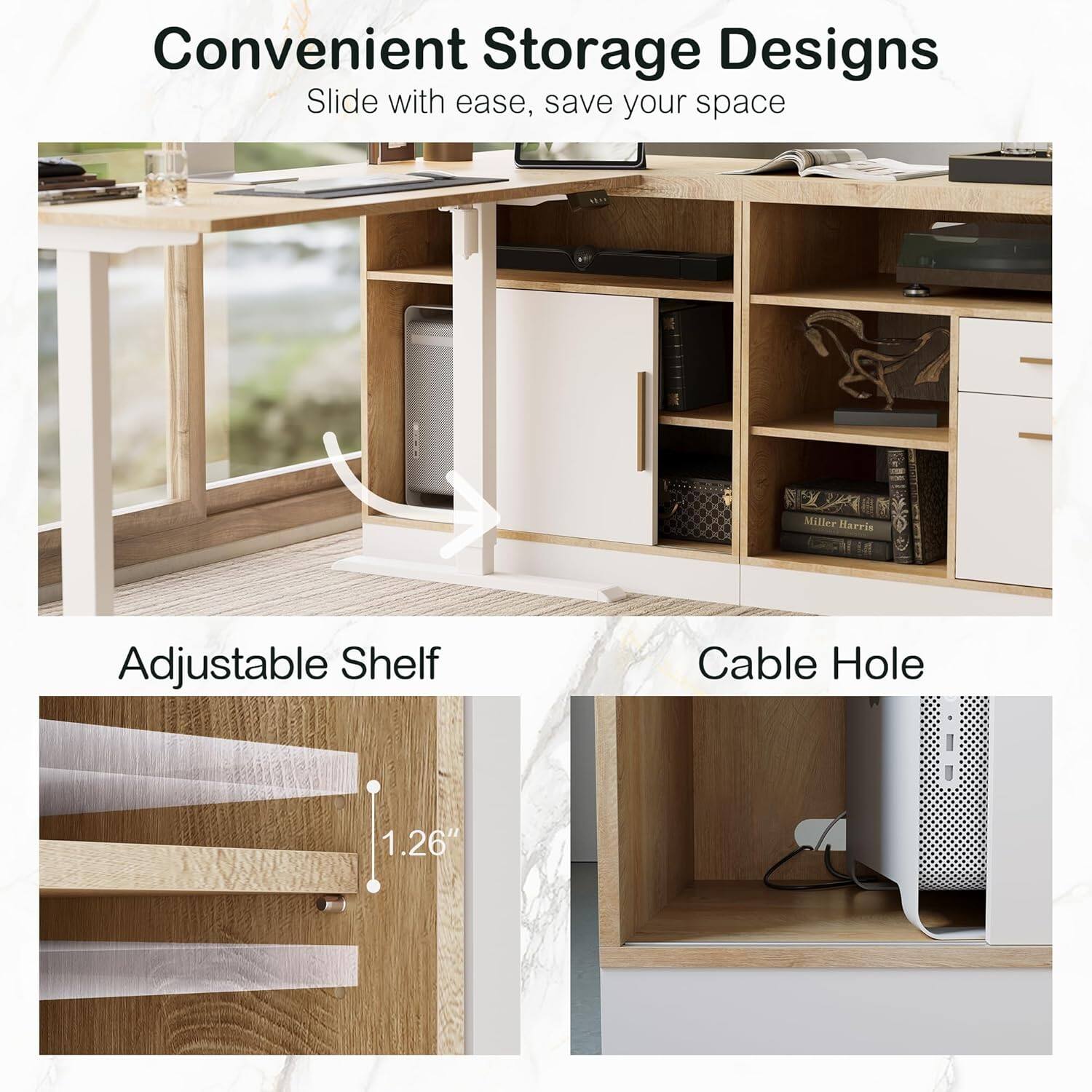 Convenient Storage Designs  
Slide with ease, save your space  

Adjustable Shelf  
Cable Hole  

1.26"