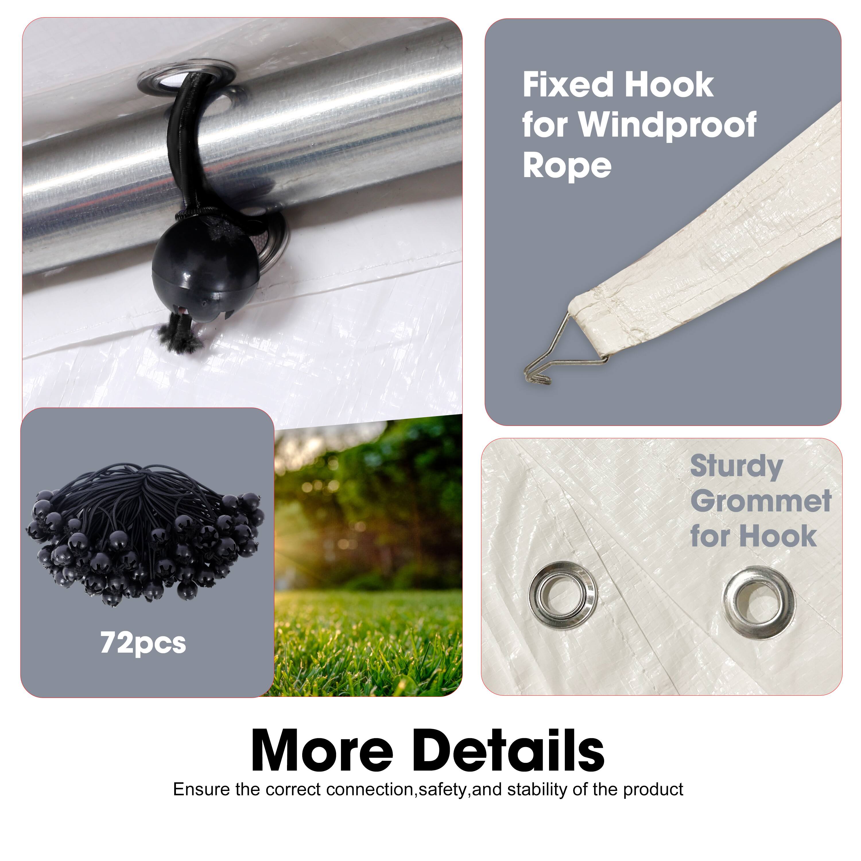 Fixed Hook for Windproof Rope  
Sturdy Grommet for Hook  
72pcs  

More Details  
Ensure the correct connection, safety, and stability of the product