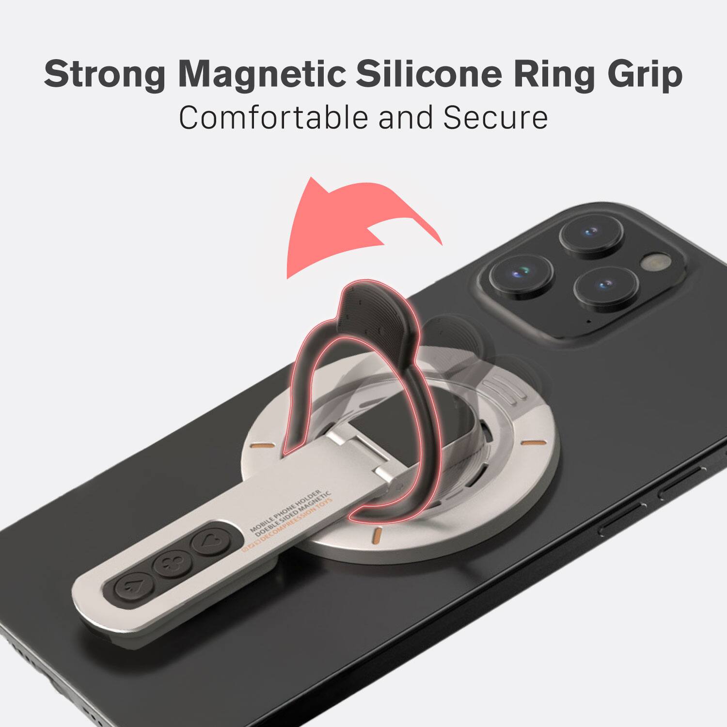 Strong Magnetic Silicone Ring Grip  
Comfortable and Secure  

MOBILE PHONE HOLDER  
DESKTOP MAGNETIC HOLDER